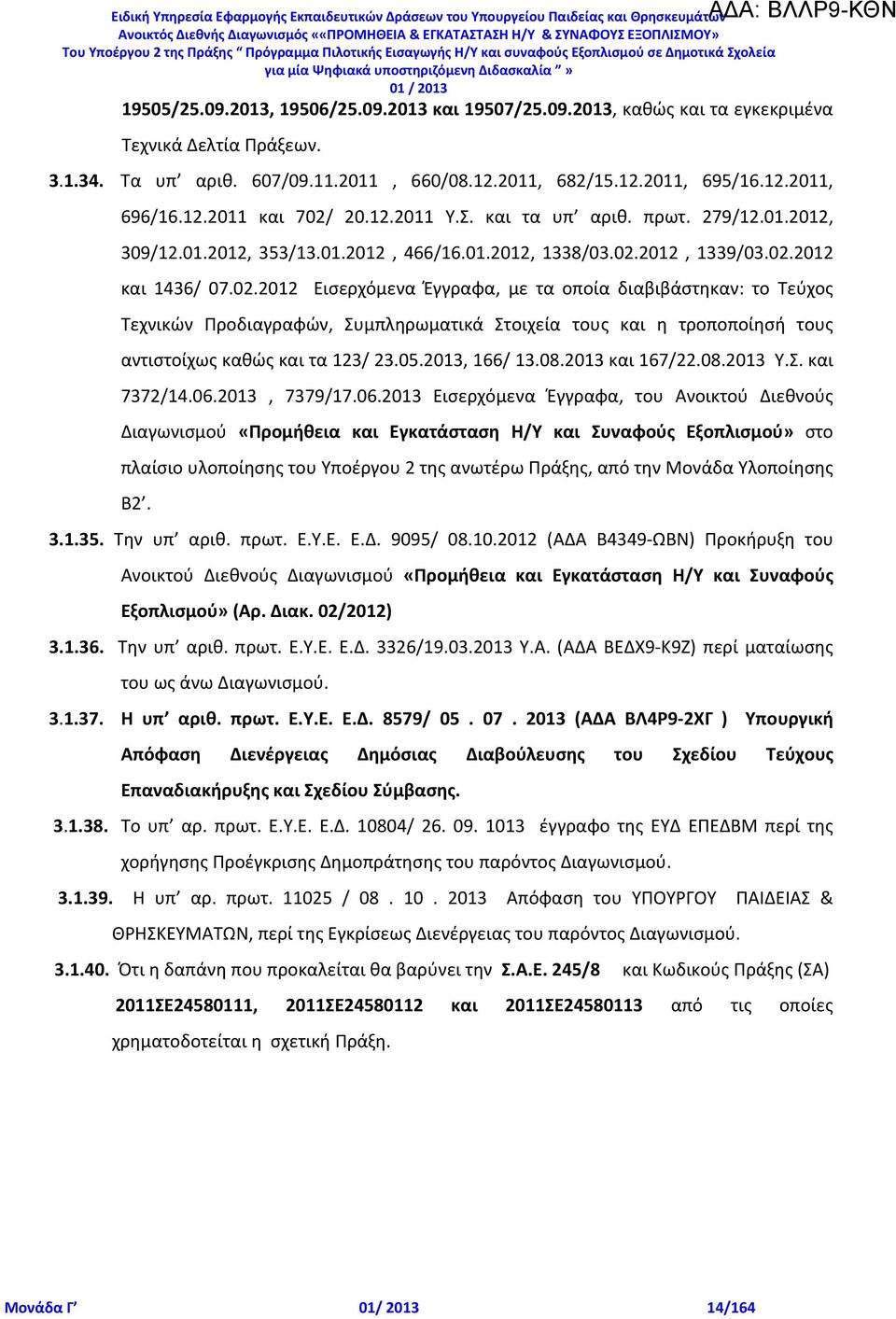 2012, 1339/03.02.2012 και 1436/ 07.02.2012 Εισερχόμενα Έγγραφα, με τα οποία διαβιβάστηκαν: το Τεύχος Τεχνικών Προδιαγραφών, Συμπληρωματικά Στοιχεία τους και η τροποποίησή τους αντιστοίχως καθώς και τα 123/ 23.