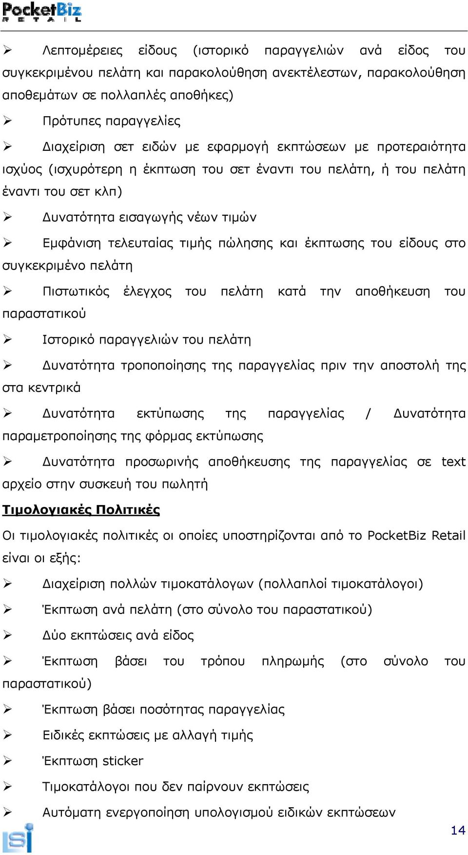 έκπτωσης του είδους στο συγκεκριμένο πελάτη Πιστωτικός έλεγχος του πελάτη κατά την αποθήκευση του παραστατικού Ιστορικό παραγγελιών του πελάτη Δυνατότητα τροποποίησης της παραγγελίας πριν την