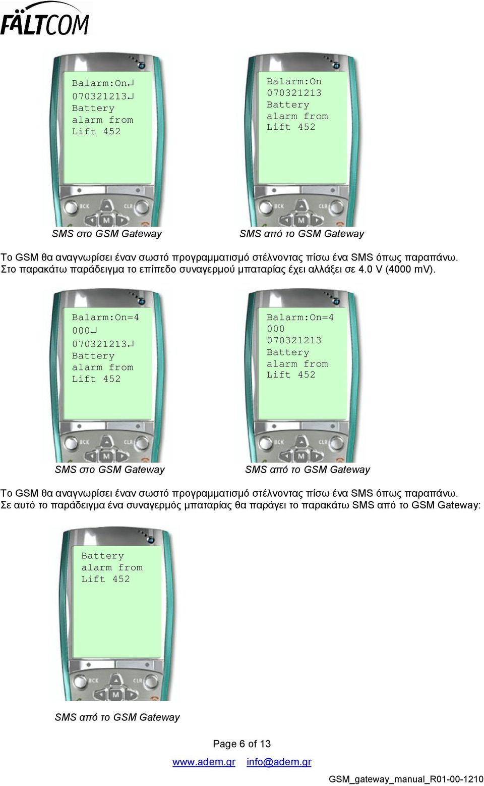 Balarm:On=4 000 070321213 Battery alarm from Lift 452 Balarm:On=4 000 070321213 Battery alarm from Lift 452 Το GSM θα αναγνωρίσει έναν σωστό