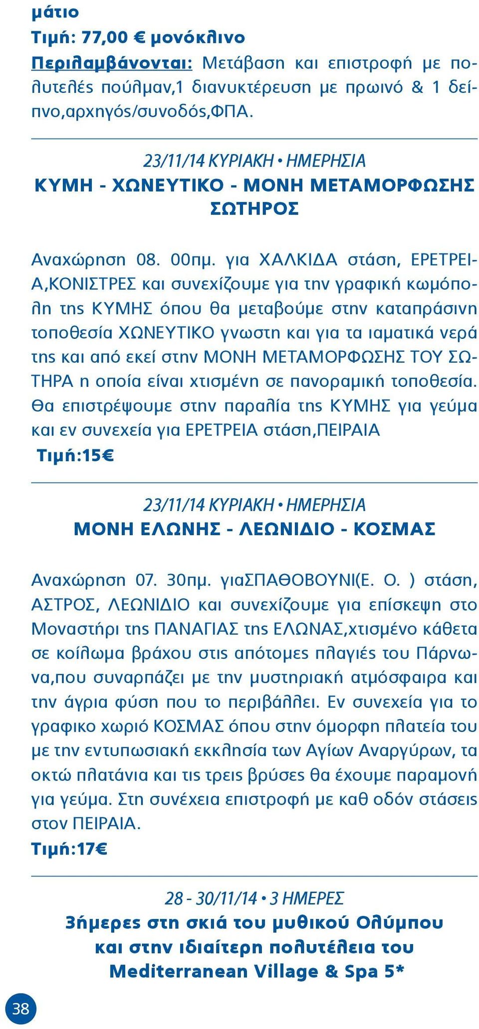 για ΧΑΛΚΙΔΑ στάση, ΕΡΕΤΡΕΙ- Α,ΚΟΝΙΣΤΡΕΣ και συνεχίζουμε για την γραφική κωμόπολη της ΚΥΜΗΣ όπου θα μεταβούμε στην καταπράσινη τοποθεσία ΧΩΝΕΥΤΙΚΟ γνωστη και για τα ιαματικά νερά της και από εκεί στην