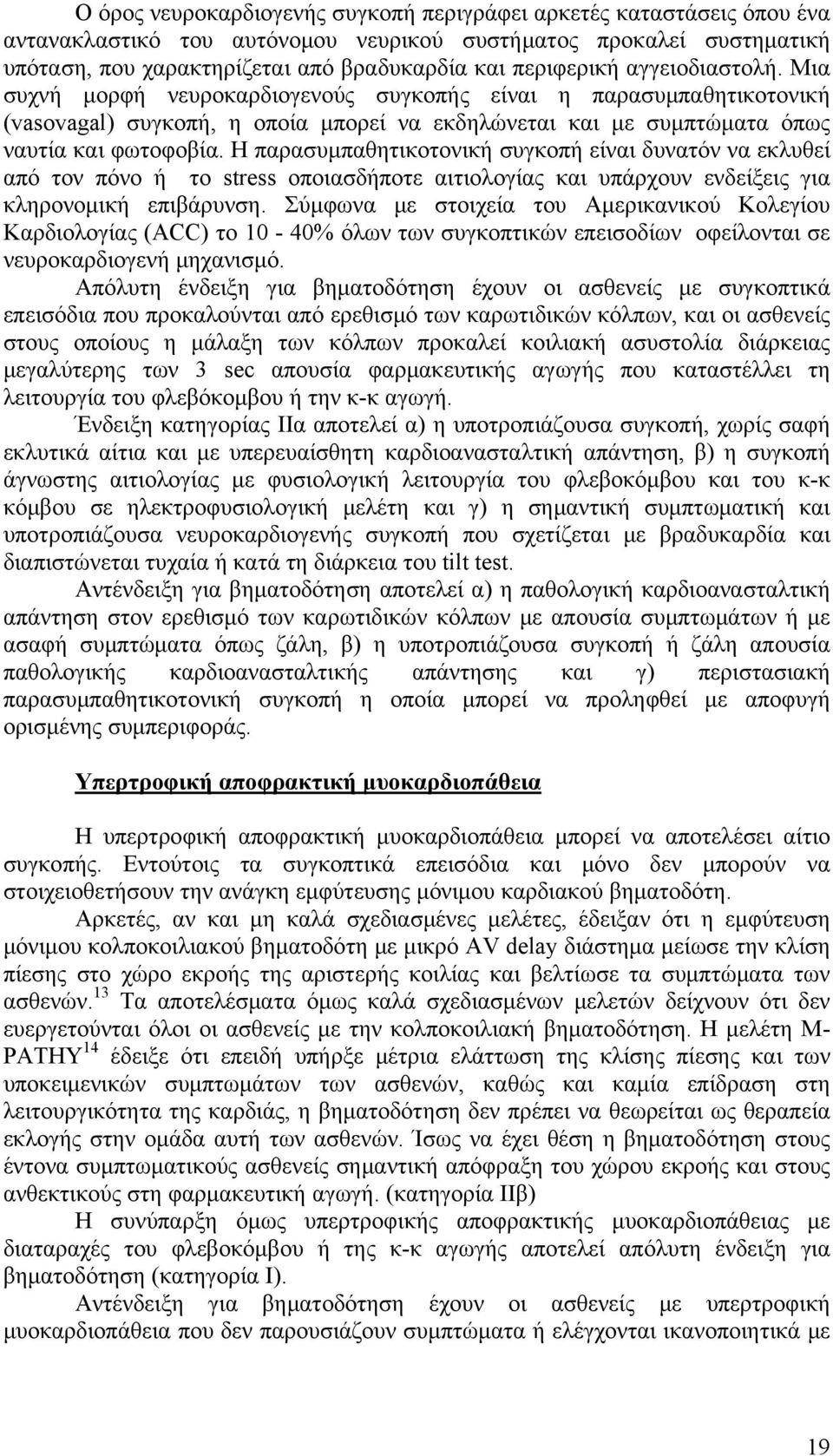 Η παρασυμπαθητικοτονική συγκοπή είναι δυνατόν να εκλυθεί από τον πόνο ή το stress οποιασδήποτε αιτιολογίας και υπάρχουν ενδείξεις για κληρονομική επιβάρυνση.