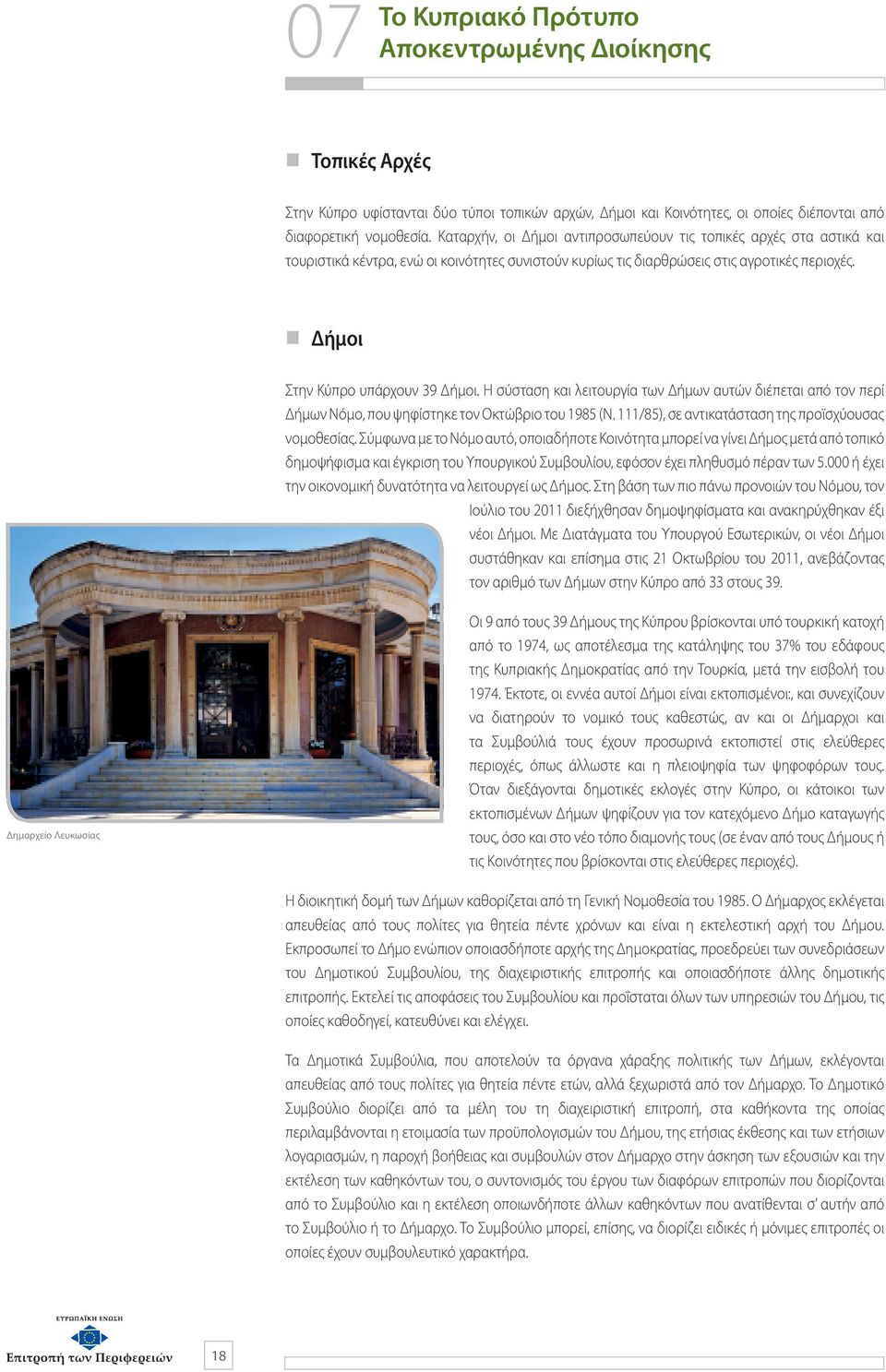 Η σύσταση και λειτουργία των Δήμων αυτών διέπεται από τον περί Δήμων Νόμο, που ψηφίστηκε τον Οκτώβριο του 1985 (Ν. 111/85), σε αντικατάσταση της προϊσχύουσας νομοθεσίας.