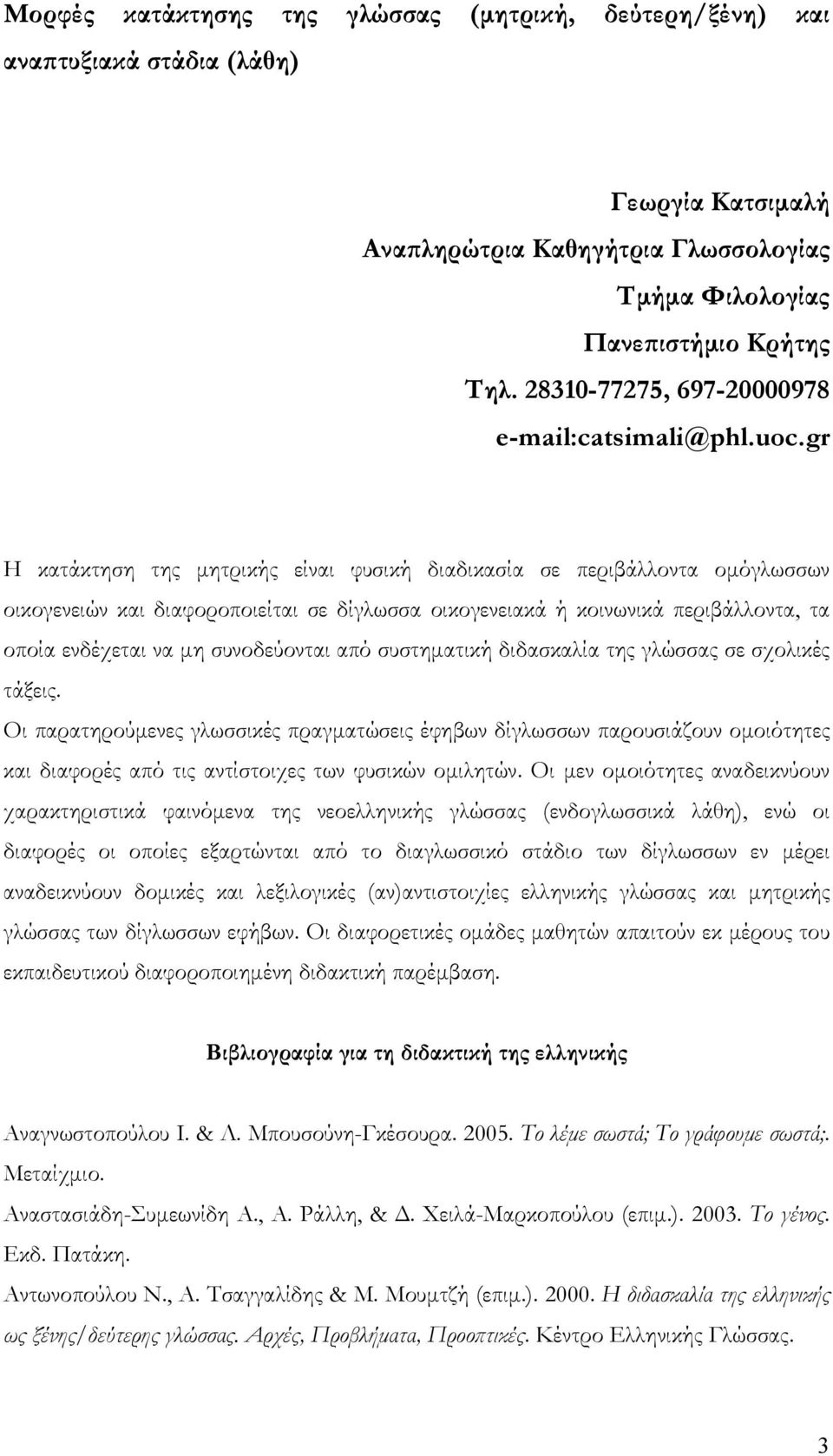 gr Η κατάκτηση της μητρικής είναι φυσική διαδικασία σε περιβάλλοντα ομόγλωσσων οικογενειών και διαφοροποιείται σε δίγλωσσα οικογενειακά ή κοινωνικά περιβάλλοντα, τα οποία ενδέχεται να μη συνοδεύονται