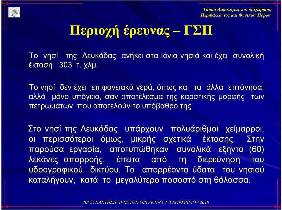 αποτελούν το υπόβαθρο της. Στο νησί της Λευκάδας υπάρχουν πολυάριθμοι χείμαρροι, οι περισσότεροι όμως, μικρής σχετικά έκτασης.