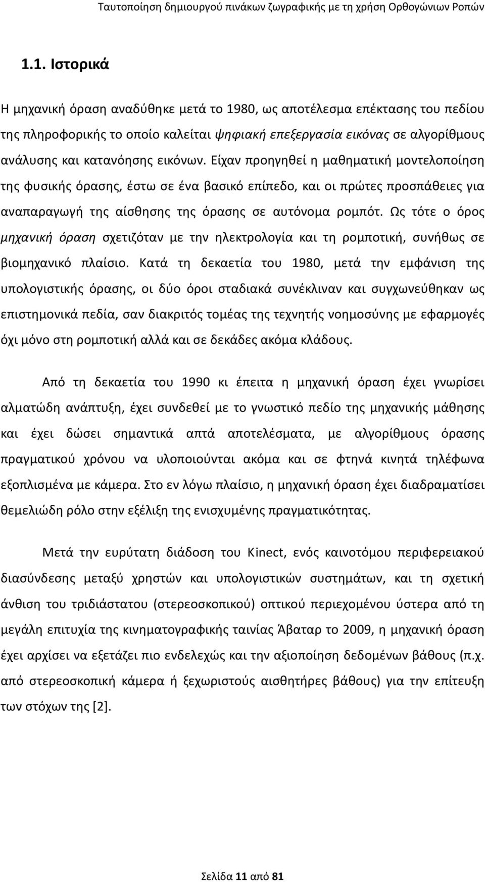 Ως τότε ο όρος μηχανική όραση σχετιζόταν με την ηλεκτρολογία και τη ρομποτική, συνήθως σε βιομηχανικό πλαίσιο.