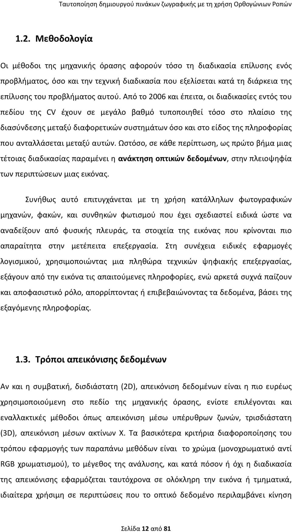 Από το 2006 και έπειτα, οι διαδικασίες εντός του πεδίου της CV έχουν σε μεγάλο βαθμό τυποποιηθεί τόσο στο πλαίσιο της διασύνδεσης μεταξύ διαφορετικών συστημάτων όσο και στο είδος της πληροφορίας που