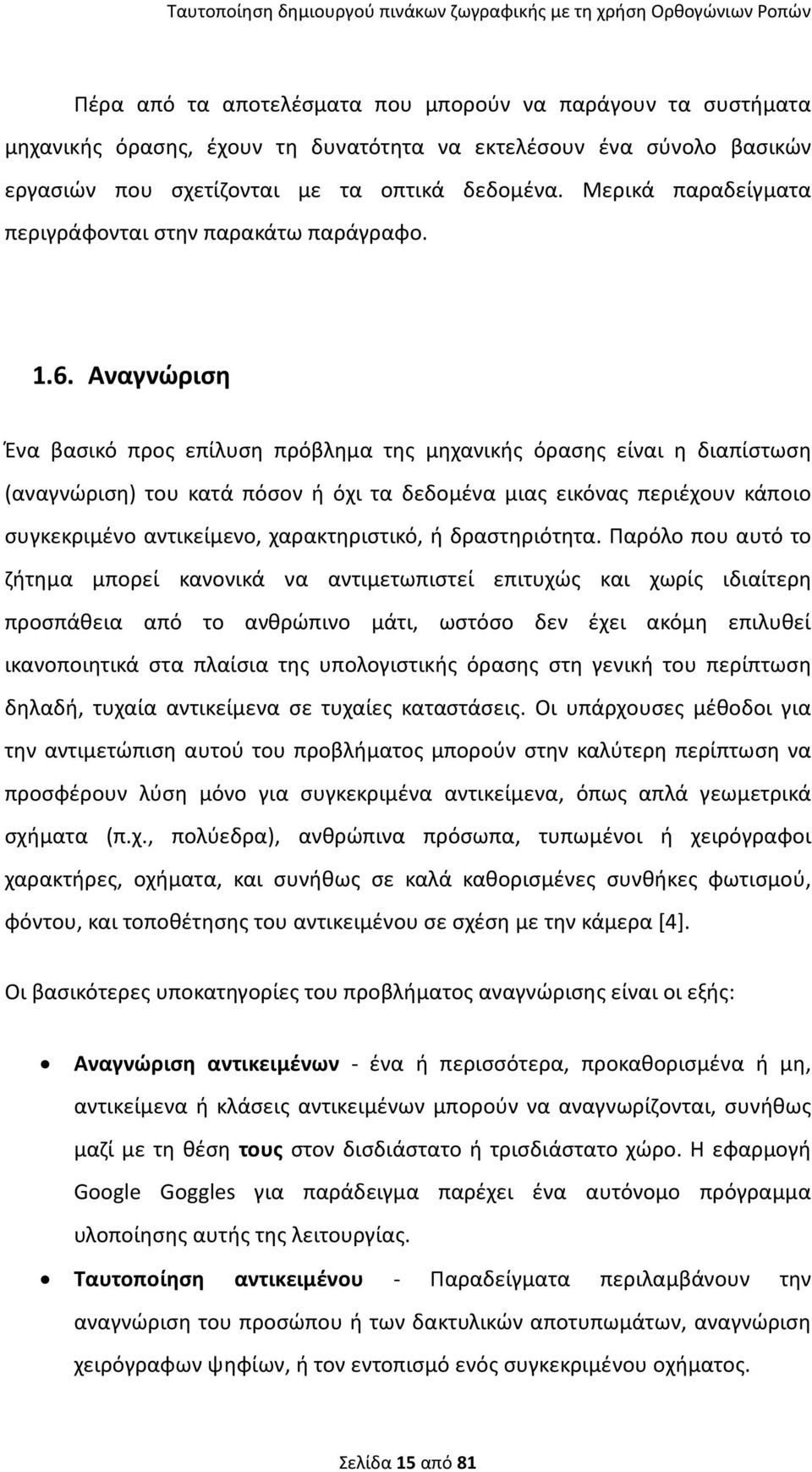 Αναγνώριση Ένα βασικό προς επίλυση πρόβλημα της μηχανικής όρασης είναι η διαπίστωση (αναγνώριση) του κατά πόσον ή όχι τα δεδομένα μιας εικόνας περιέχουν κάποιο συγκεκριμένο αντικείμενο,