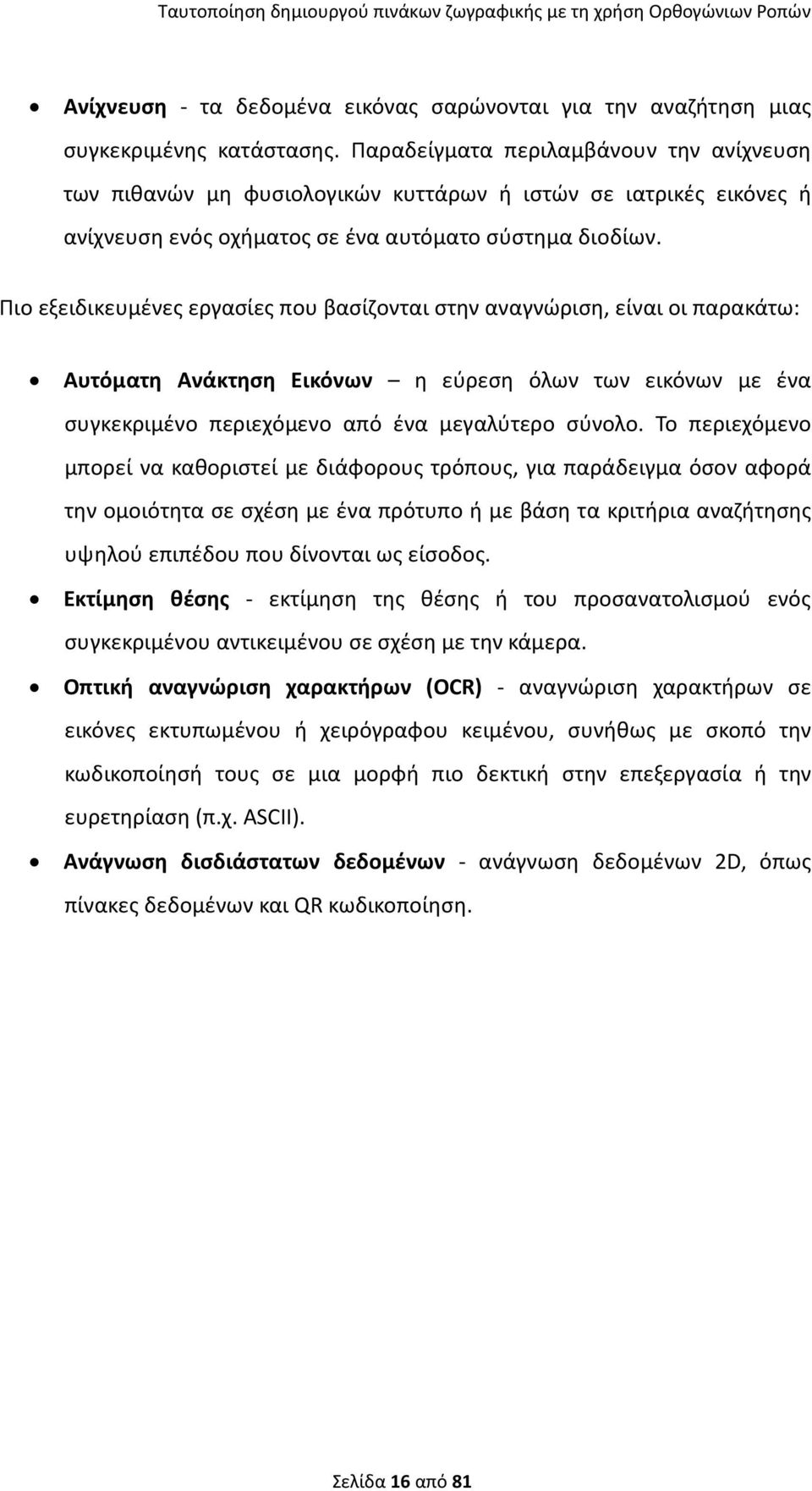 Πιο εξειδικευμένες εργασίες που βασίζονται στην αναγνώριση, είναι οι παρακάτω: Αυτόματη Ανάκτηση Εικόνων η εύρεση όλων των εικόνων με ένα συγκεκριμένο περιεχόμενο από ένα μεγαλύτερο σύνολο.