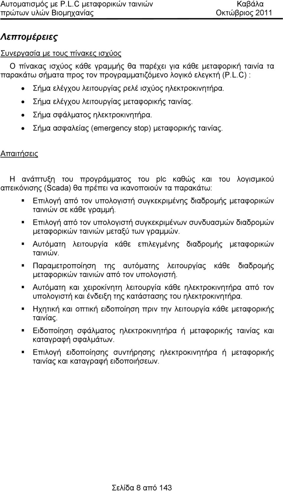 Απαιτήσεις H ανάπτυξη του προγράμματος του plc καθώς και του λογισμικού απεικόνισης (Scada θα πρέπει να ικανοποιούν τα παρακάτω: Επιλογή από τον υπολογιστή συγκεκριμένης διαδρομής μεταφορικών ταινιών