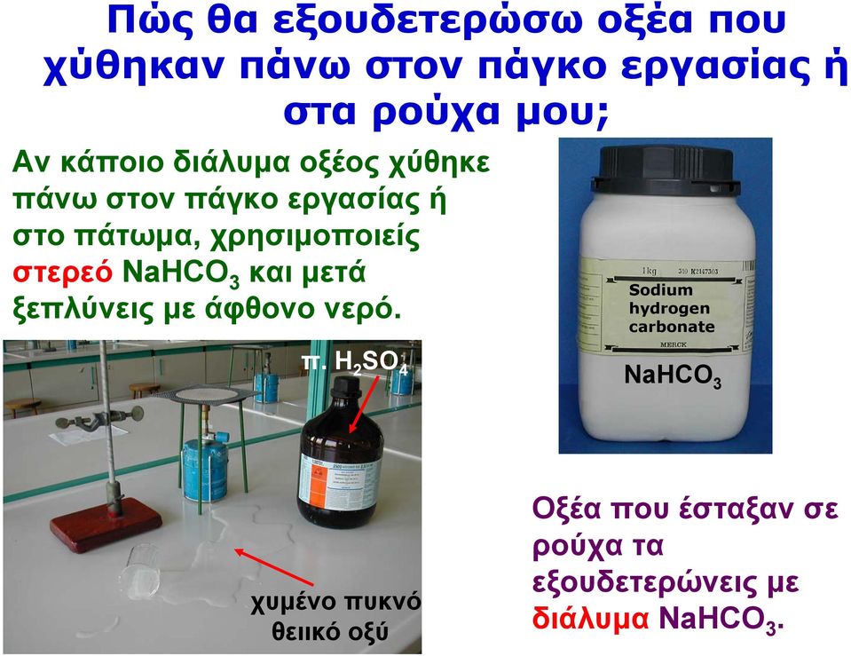 στερεό NaHCO 3 και μετά ξεπλύνεις με άφθονο νερό. Sodium hydrogen carbonate π.