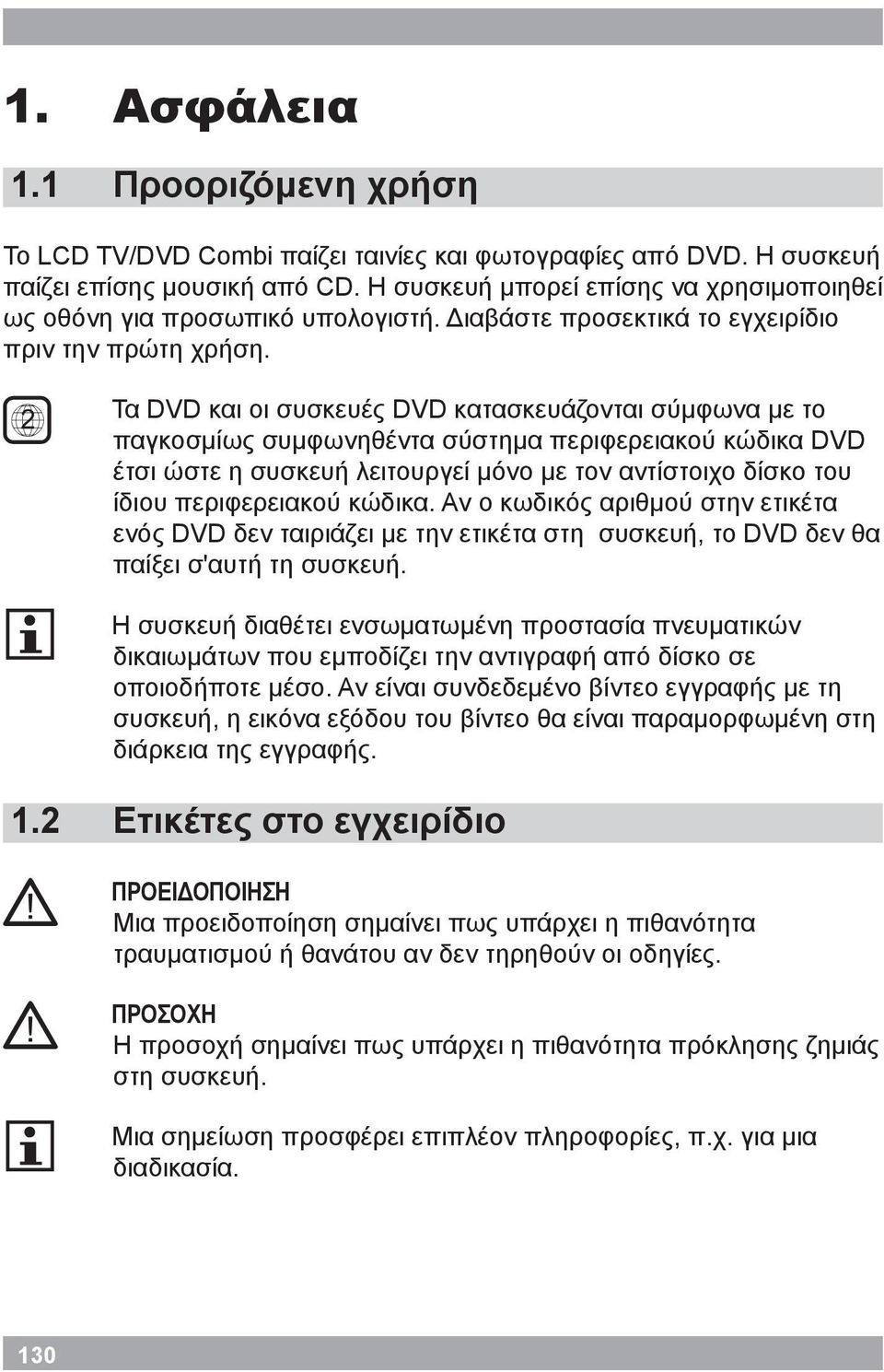 2 Τα DVD και οι συσκευές DVD κατασκευάζονται σύμφωνα με το παγκοσμίως συμφωνηθέντα σύστημα περιφερειακού κώδικα DVD έτσι ώστε η συσκευή λειτουργεί μόνο με τον αντίστοιχο δίσκο του ίδιου περιφερειακού