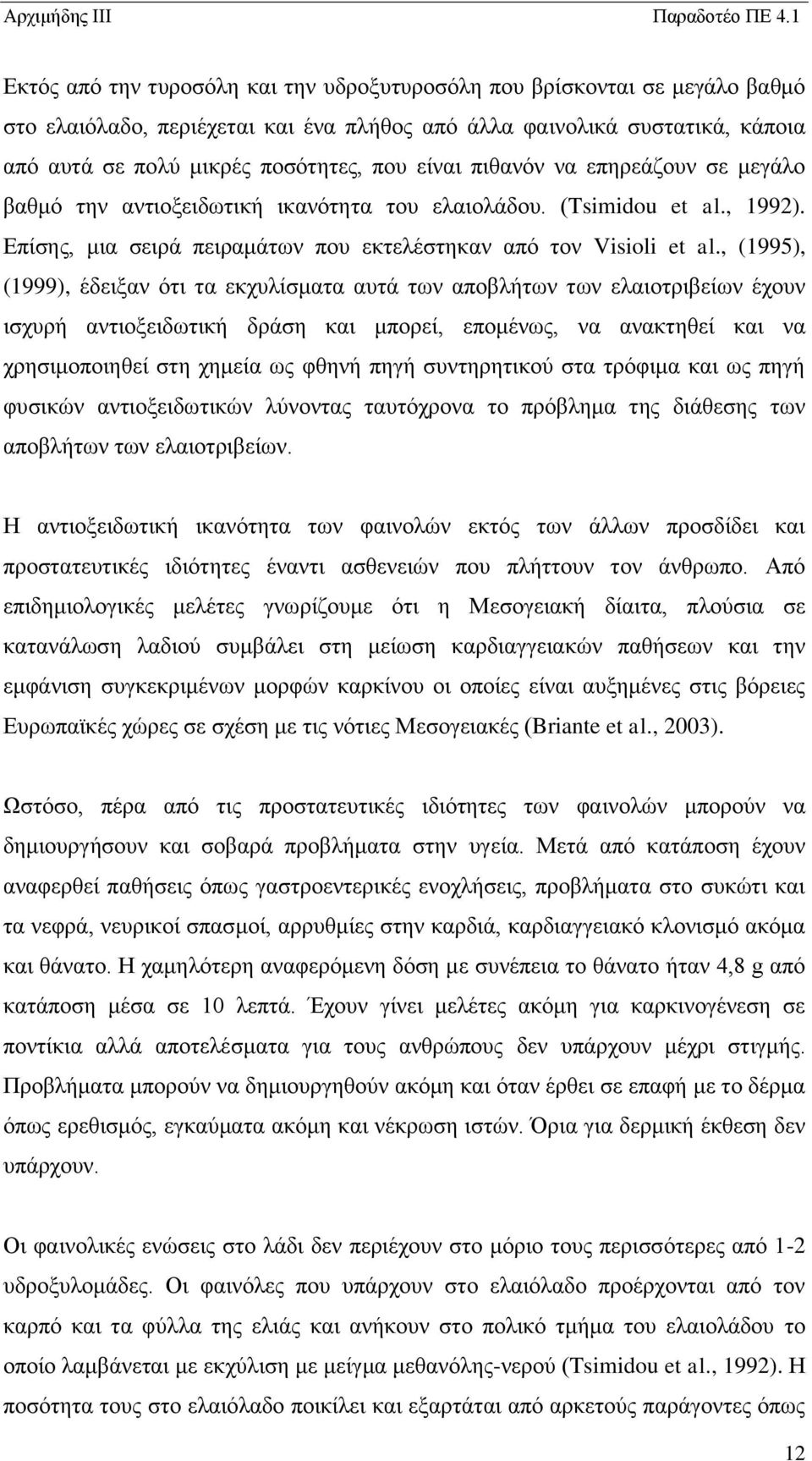 , (1995), (1999), έδειξαν ότι τα εκχυλίσματα αυτά των αποβλήτων των ελαιοτριβείων έχουν ισχυρή αντιοξειδωτική δράση και μπορεί, επομένως, να ανακτηθεί και να χρησιμοποιηθεί στη χημεία ως φθηνή πηγή
