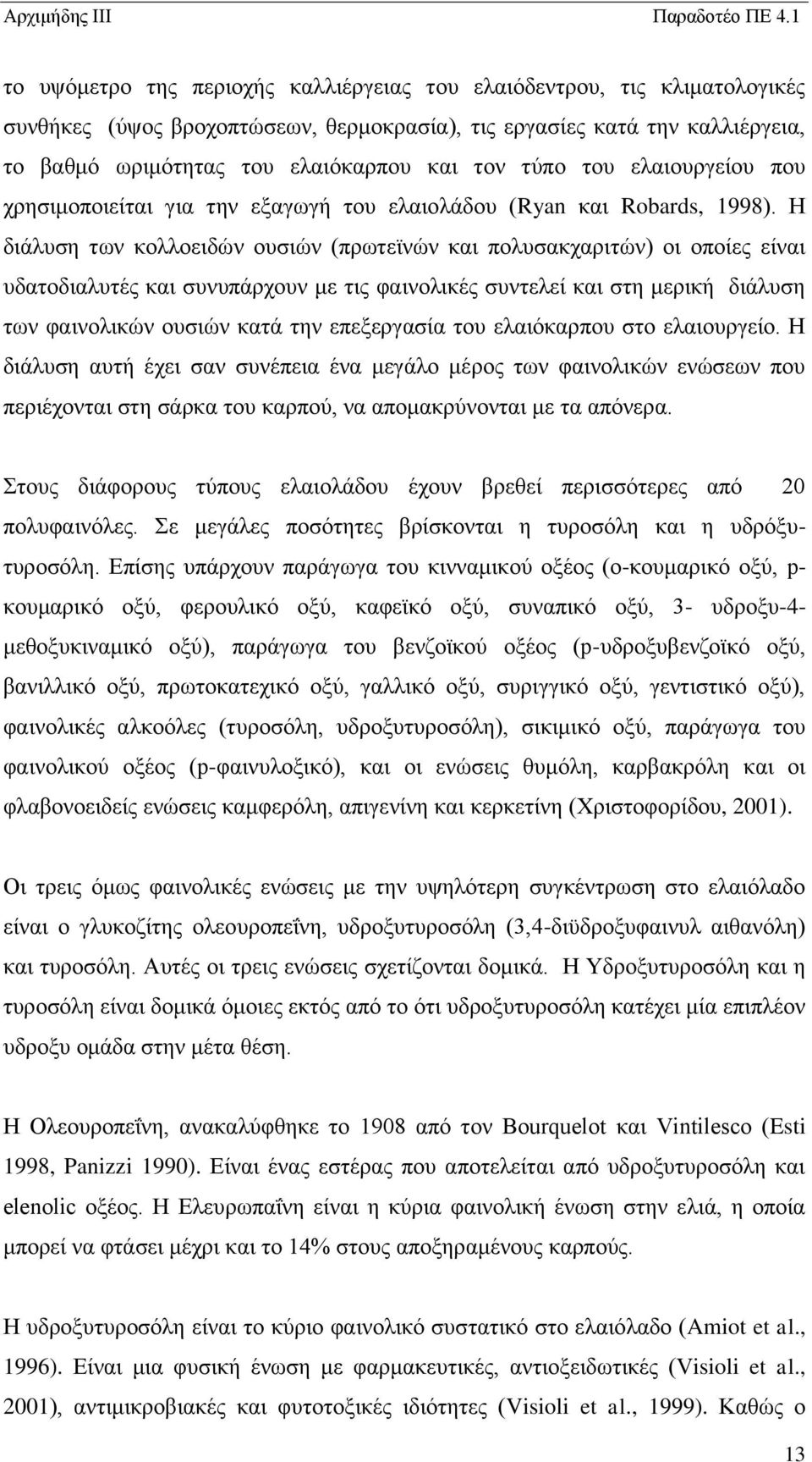 Η διάλυση των κολλοειδών ουσιών (πρωτεϊνών και πολυσακχαριτών) οι οποίες είναι υδατοδιαλυτές και συνυπάρχουν με τις φαινολικές συντελεί και στη μερική διάλυση των φαινολικών ουσιών κατά την