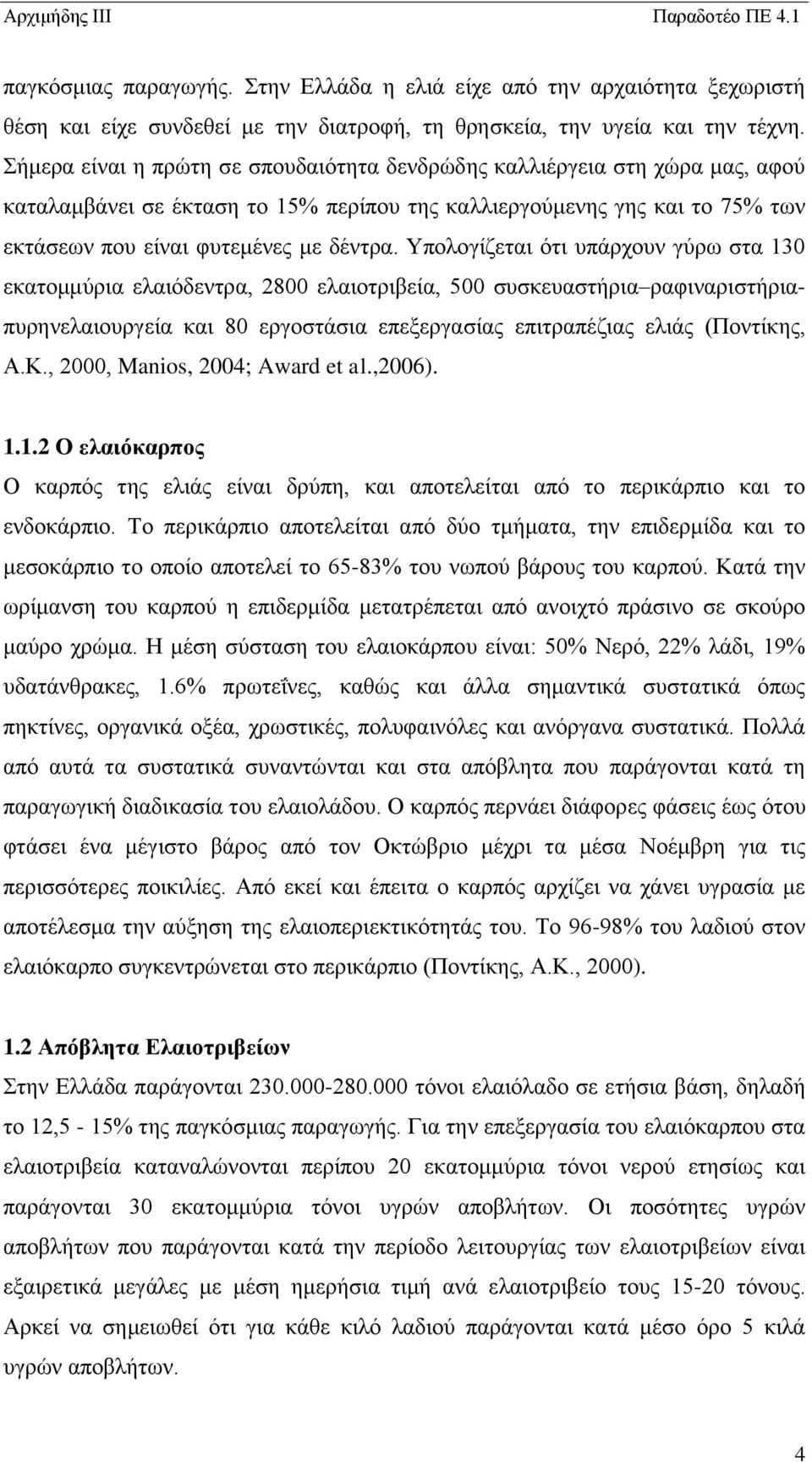 Υπολογίζεται ότι υπάρχουν γύρω στα 130 εκατομμύρια ελαιόδεντρα, 2800 ελαιοτριβεία, 500 συσκευαστήρια ραφιναριστήριαπυρηνελαιουργεία και 80 εργοστάσια επεξεργασίας επιτραπέζιας ελιάς (Ποντίκης, Α.Κ.