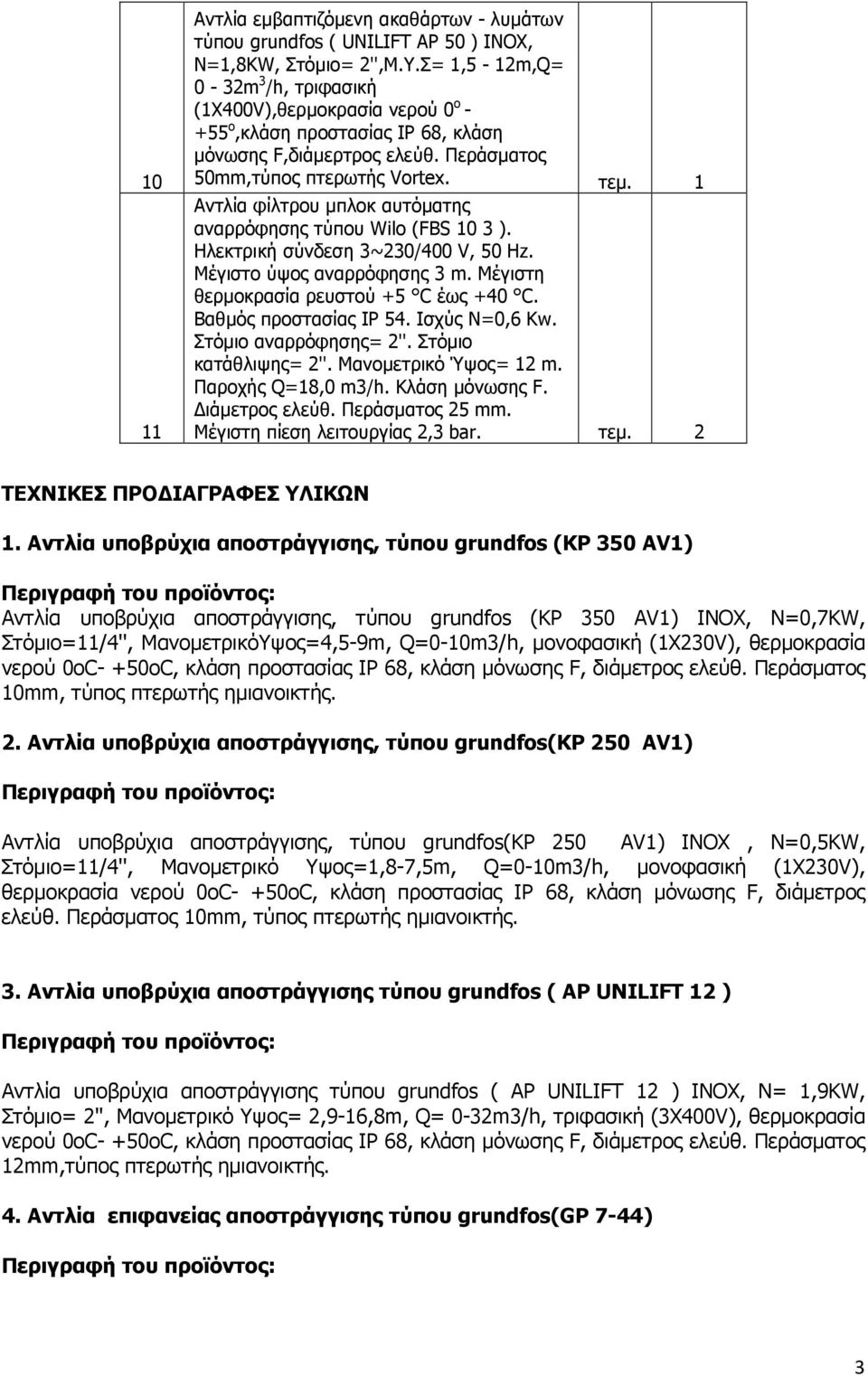 1 Αντλία φίλτρου µπλοκ αυτόµατης αναρρόφησης τύπου Wilo (FBS 10 3 ). Ηλεκτρική σύνδεση 3~230/400 V, 50 Hz. Μέγιστο ύψος αναρρόφησης 3 m. Μέγιστη θερµοκρασία ρευστού +5 C έως +40 C.