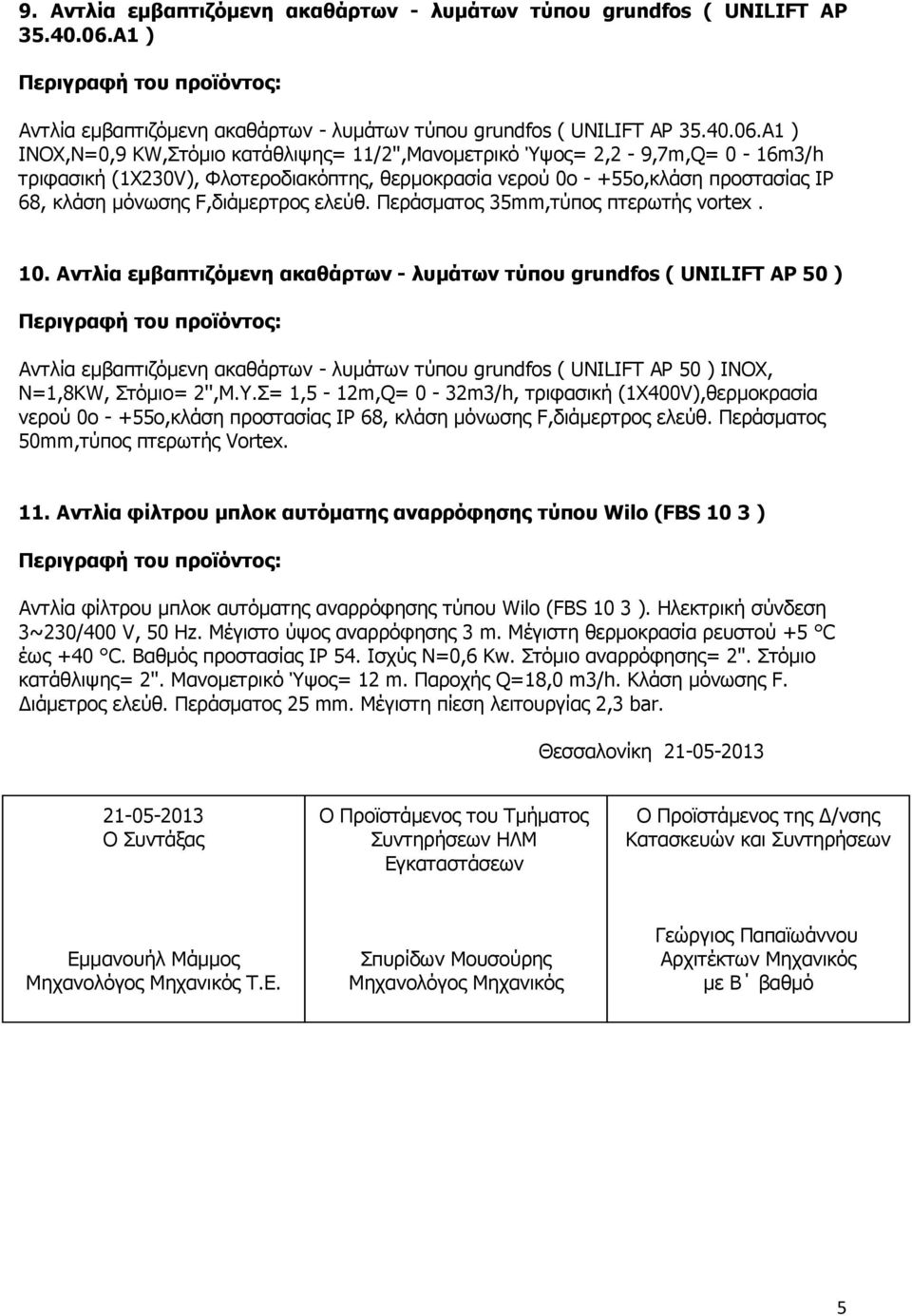 A1 ) INOX,Ν=0,9 KW,Στόµιο κατάθλιψης= 11/2'',Μανοµετρικό Ύψος= 2,2-9,7m,Q= 0-16m3/h τριφασική (1Χ230V), Φλοτεροδιακόπτης, θερµοκρασία νερού 0ο - +55ο,κλάση προστασίας IP 68, κλάση µόνωσης