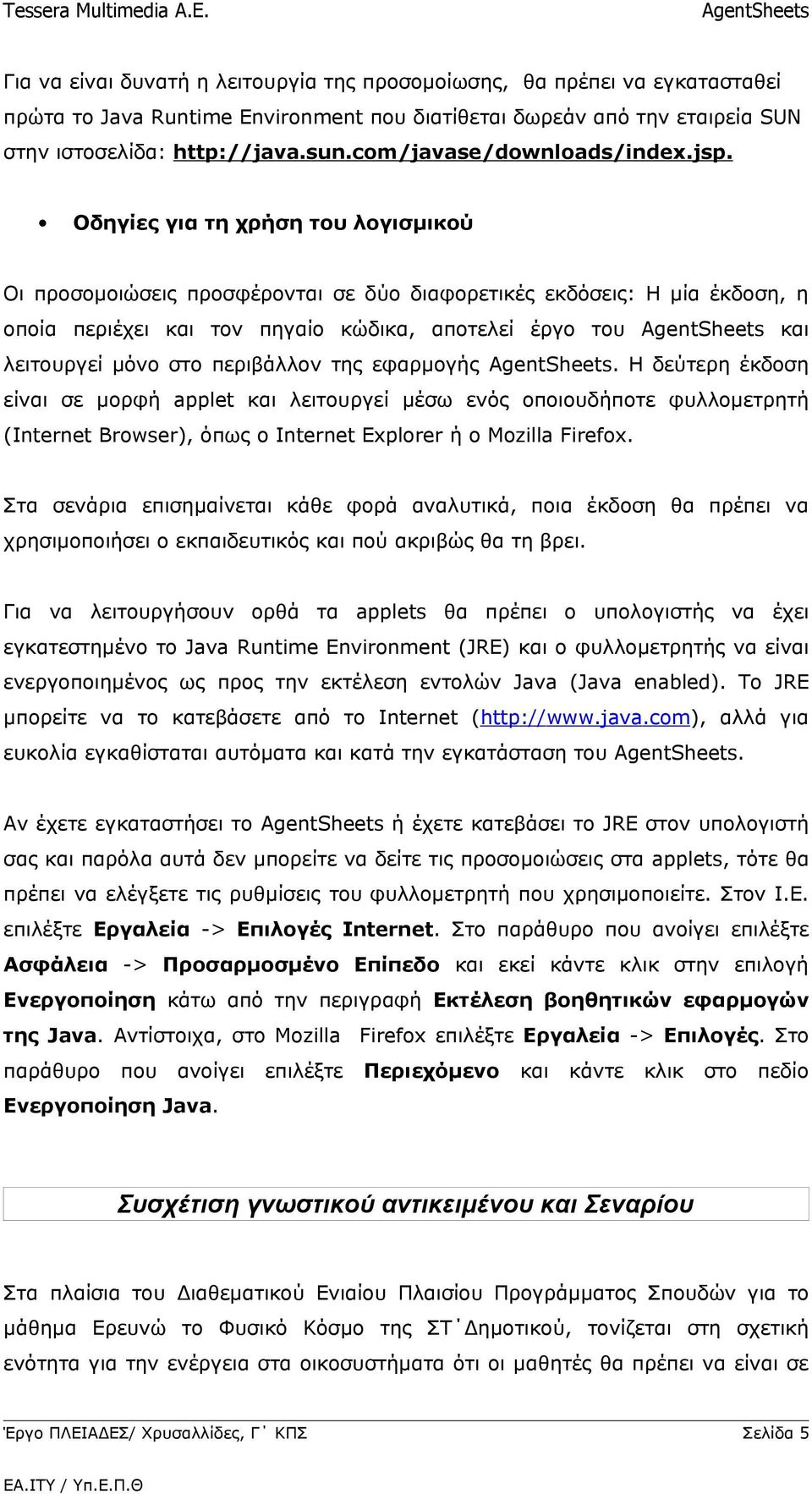 Οδηγίες για τη χρήση του λογισμικού Οι προσομοιώσεις προσφέρονται σε δύο διαφορετικές εκδόσεις: Η μία έκδοση, η οποία περιέχει και τον πηγαίο κώδικα, αποτελεί έργο του και λειτουργεί μόνο στο