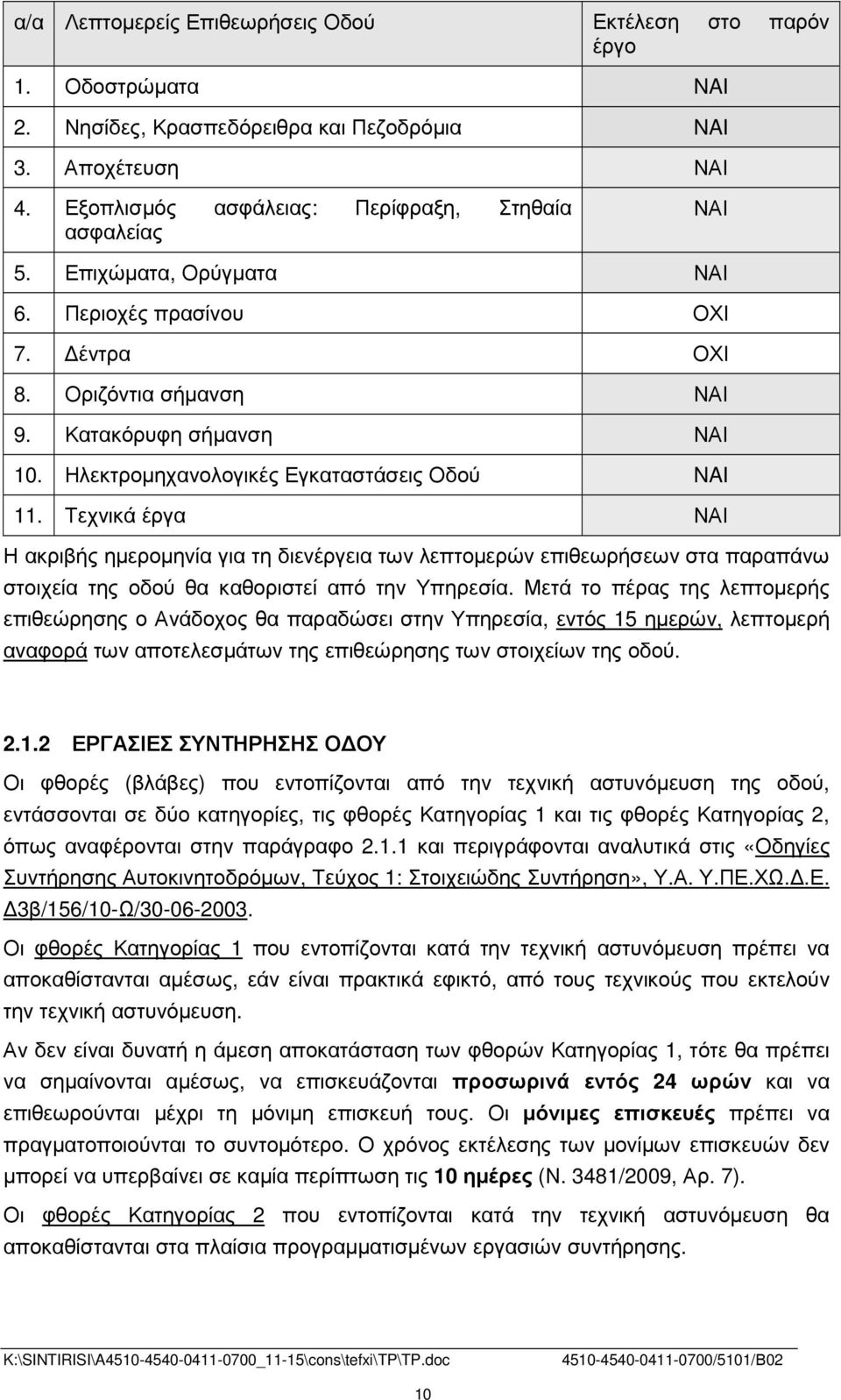 Ηλεκτροµηχανολογικές Εγκαταστάσεις Οδού NAI 11. Τεχνικά έργα ΝΑΙ Η ακριβής ηµεροµηνία για τη διενέργεια των λεπτοµερών επιθεωρήσεων στα παραπάνω στοιχεία της οδού θα καθοριστεί από την Υπηρεσία.