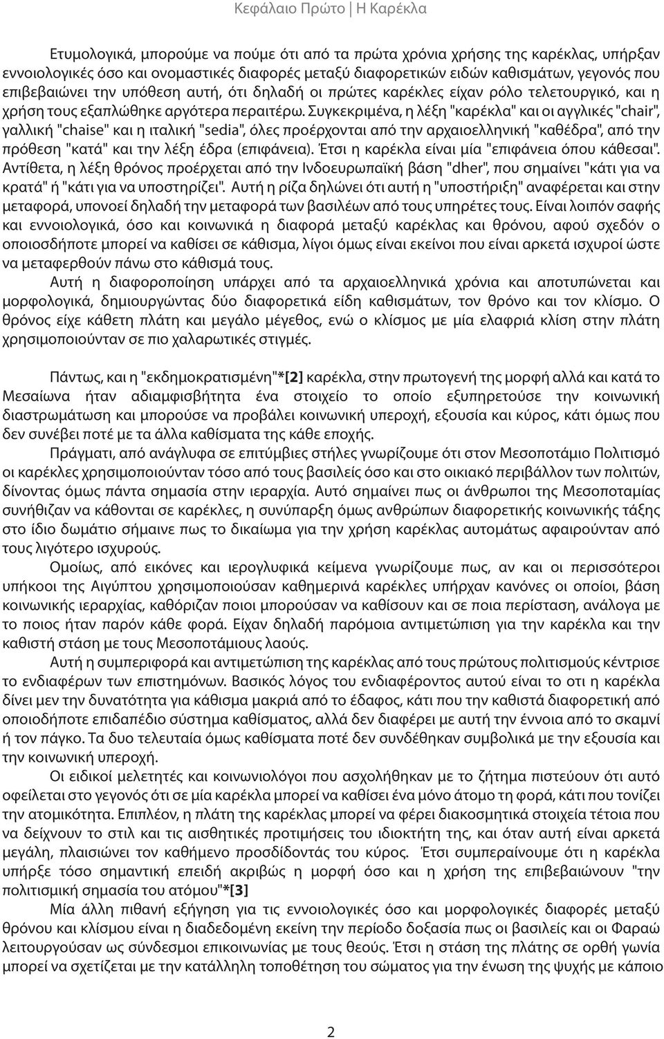 Συγκεκριμένα, η λέξη "καρέκλα" και οι αγγλικές "chair", γαλλική "chaise" και η ιταλική "sedia", όλες προέρχονται από την αρχαιοελληνική "καθέδρα", από την πρόθεση "κατά" και την λέξη έδρα (επιφάνεια).