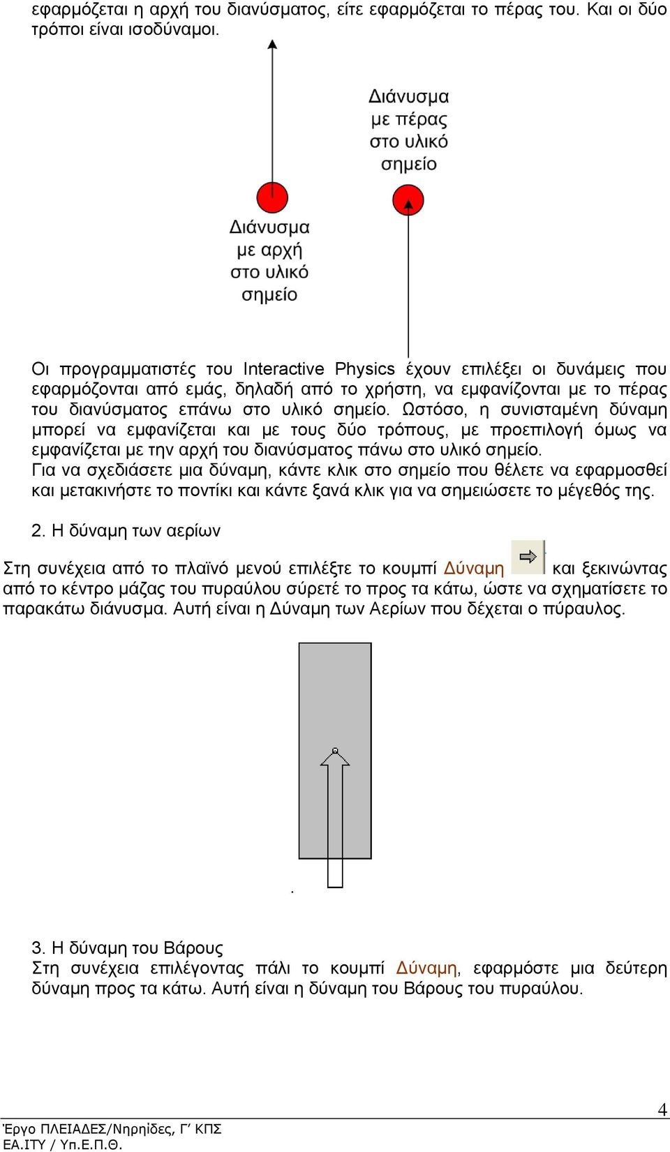 Ωστόσο, η συνισταμένη δύναμη μπορεί να εμφανίζεται και με τους δύο τρόπους, με προεπιλογή όμως να εμφανίζεται με την αρχή του διανύσματος πάνω στο υλικό σημείο.