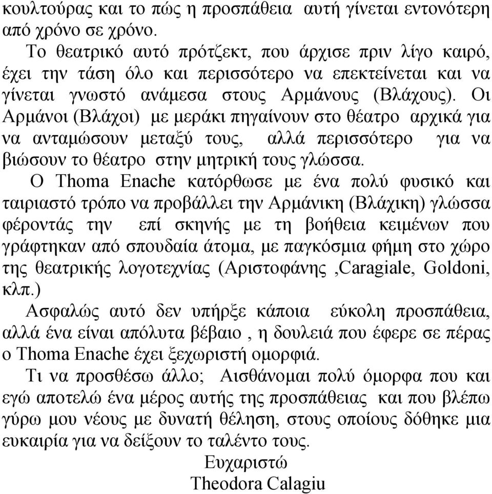 Οι Αρμάνοι (Βλάχοι) με μεράκι πηγαίνουν στο θέατρο αρχικά για να ανταμώσουν μεταξύ τους, αλλά περισσότερο για να βιώσουν το θέατρο στην μητρική τους γλώσσα.