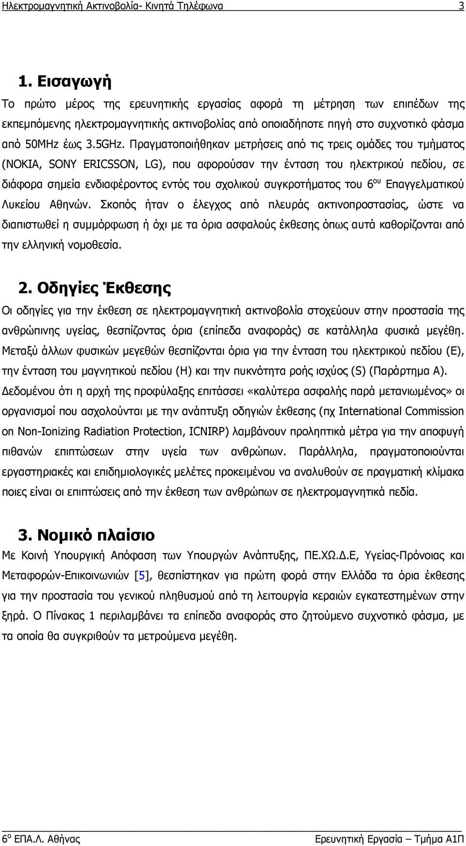 Πραγματοποιήθηκαν μετρήσεις από τις τρεις ομάδες του τμήματος (NOKIA, SONY ERICSSON, LG), που αφορούσαν την ένταση του ηλεκτρικού πεδίου, σε διάφορα σημεία ενδιαφέροντος εντός του σχολικού