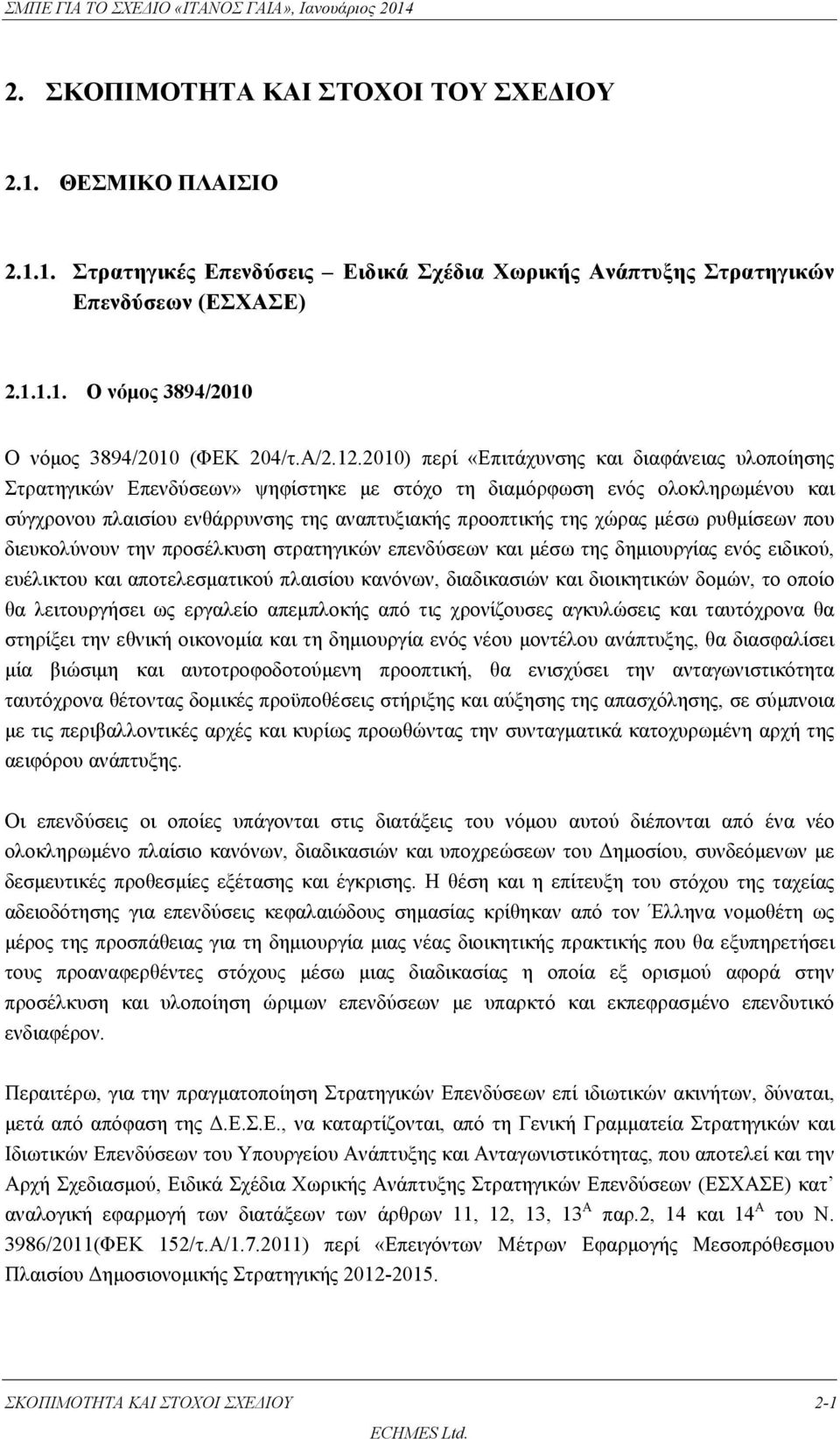 2010) περί «Επιτάχυνσης και διαφάνειας υλοποίησης Στρατηγικών Επενδύσεων» ψηφίστηκε με στόχο τη διαμόρφωση ενός ολοκληρωμένου και σύγχρονου πλαισίου ενθάρρυνσης της αναπτυξιακής προοπτικής της χώρας