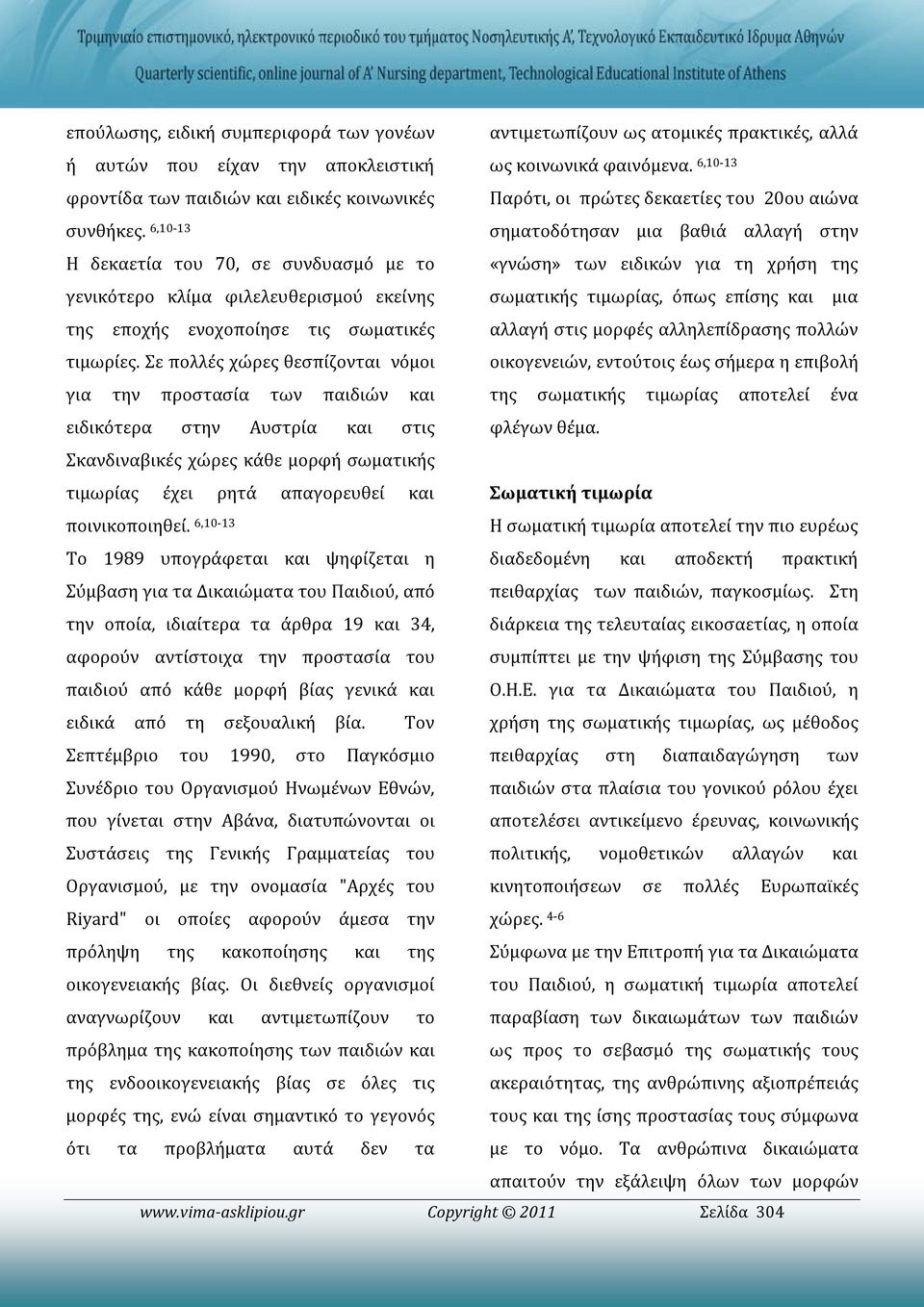 Σε πολλές χώρες θεσπίζονται νόμοι για την προστασία των παιδιών και ειδικότερα στην Αυστρία και στις Σκανδιναβικές χώρες κάθε μορφή σωματικής τιμωρίας έχει ρητά απαγορευθεί και ποινικοποιηθεί.