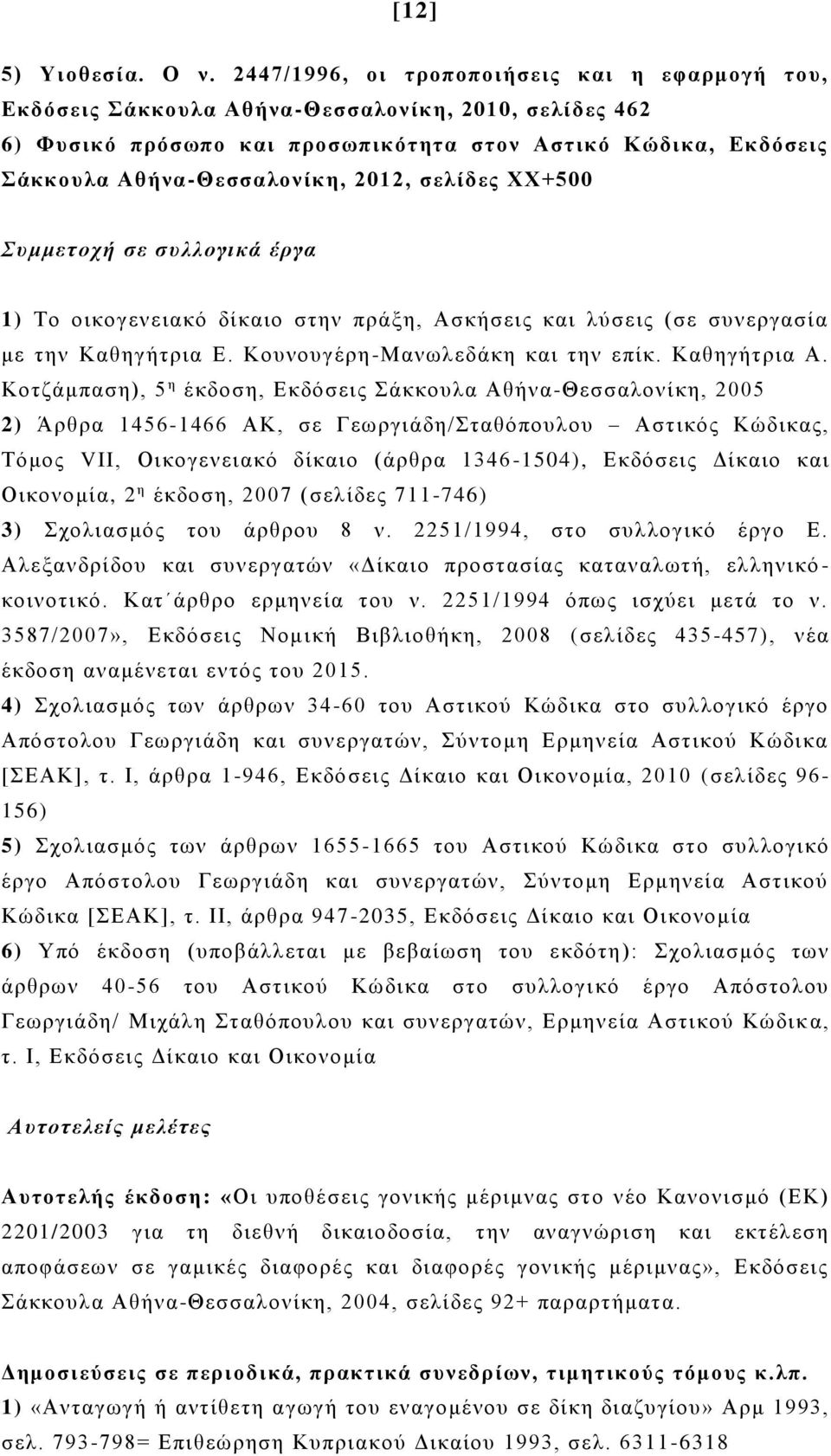 2012, σελίδες ΧΧ+500 Συμμετοχή σε συλλογικά έργα 1) Το οικογενειακό δίκαιο στην πράξη, Ασκήσεις και λύσεις (σε συνεργασία με την Καθηγήτρια Ε. Κουνουγέρη-Μανωλεδάκη και την επίκ. Καθηγήτρια Α.