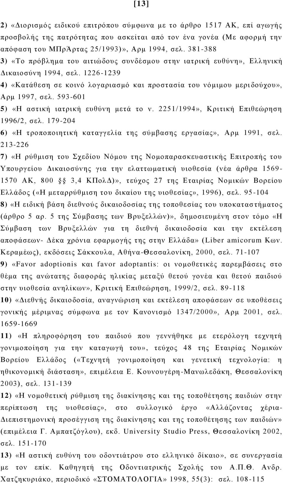 593-601 5) «Η αστική ιατρική ευθύνη μετά το ν. 2251/1994», Κριτική Επιθεώρηση 1996/2, σελ. 179-204 6) «Η τροποποιητική καταγγελία της σύμβασης εργασίας», Αρμ 1991, σελ.