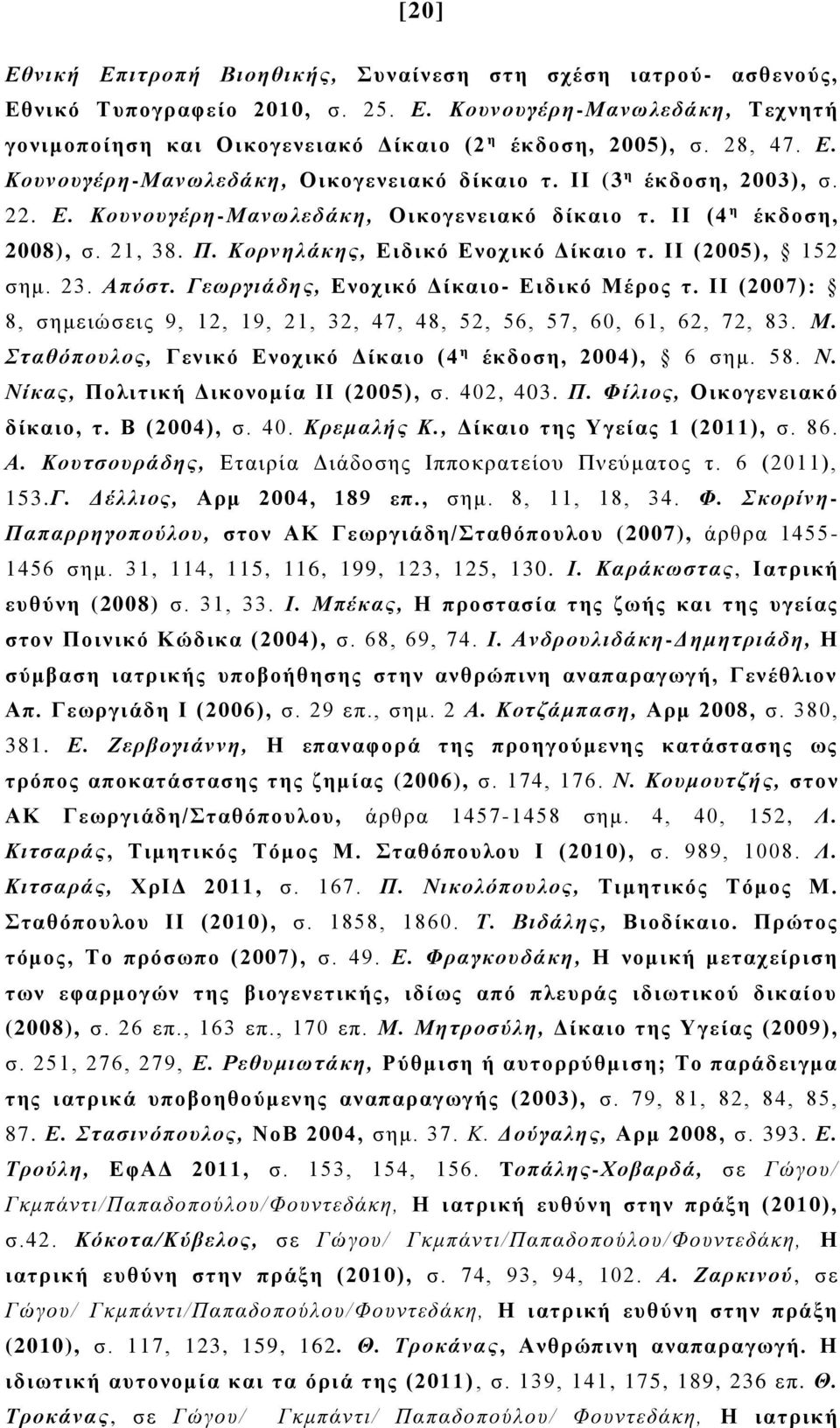 Κορνηλάκης, Ειδικό Ενοχικό Δίκαιο τ. ΙΙ (2005), 152 σημ. 23. Απόστ. Γεωργιάδης, Ενοχικό Δίκαιο- Ειδικό Μέρος τ. ΙΙ (2007): 8, σημειώσεις 9, 12, 19, 21, 32, 47, 48, 52, 56, 57, 60, 61, 62, 72, 83. Μ. Σταθόπουλος, Γενικό Ενοχικό Δίκαιο (4 η έκδοση, 2004), 6 σημ.