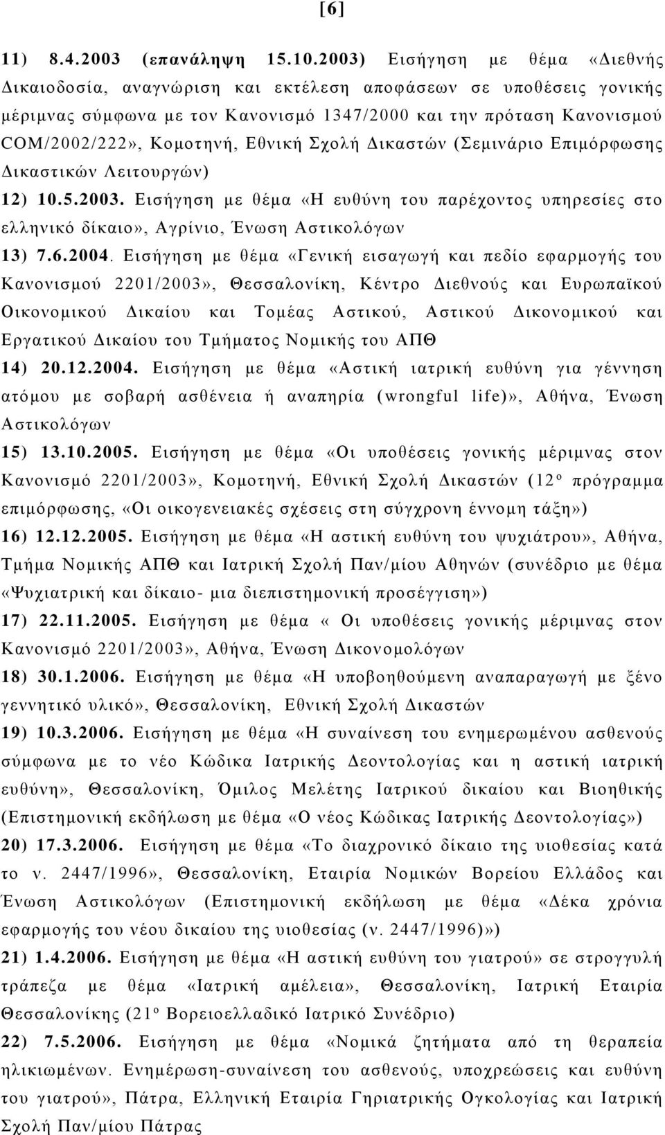 Εθνική Σχολή Δικαστών (Σεμινάριο Επιμόρφωσης Δικαστικών Λειτουργών) 12) 10.5.2003. Εισήγηση με θέμα «Η ευθύνη του παρέχοντος υπηρεσίες στο ελληνικό δίκαιο», Αγρίνιο, Ένωση Αστικολόγων 13) 7.6.2004.