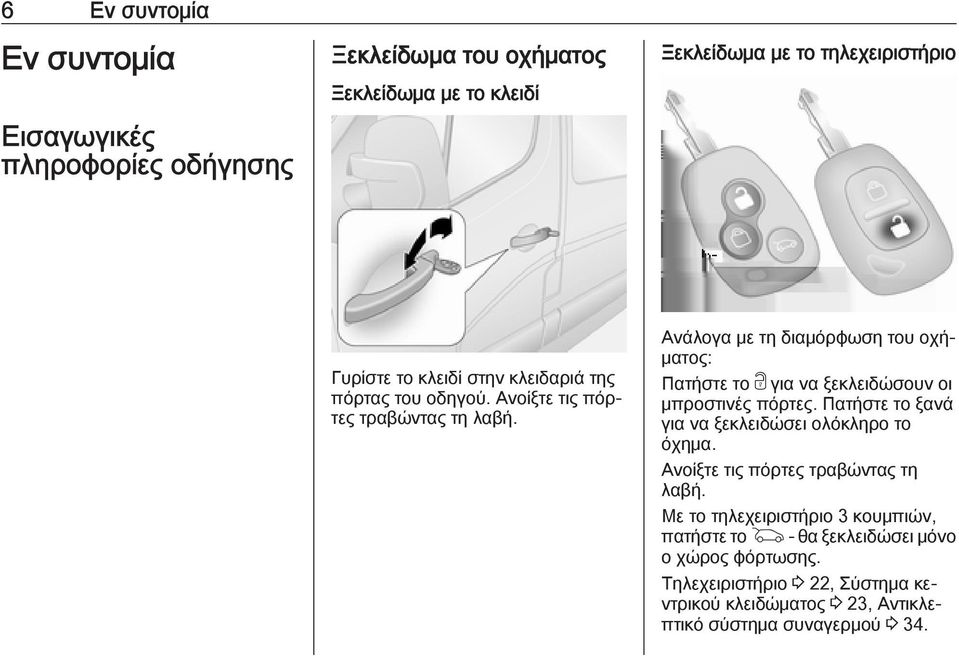 Ανάλογα με τη διαμόρφωση του οχήματος: Πατήστε το c για να ξεκλειδώσουν οι μπροστινές πόρτες. Πατήστε το ξανά για να ξεκλειδώσει ολόκληρο το όχημα.