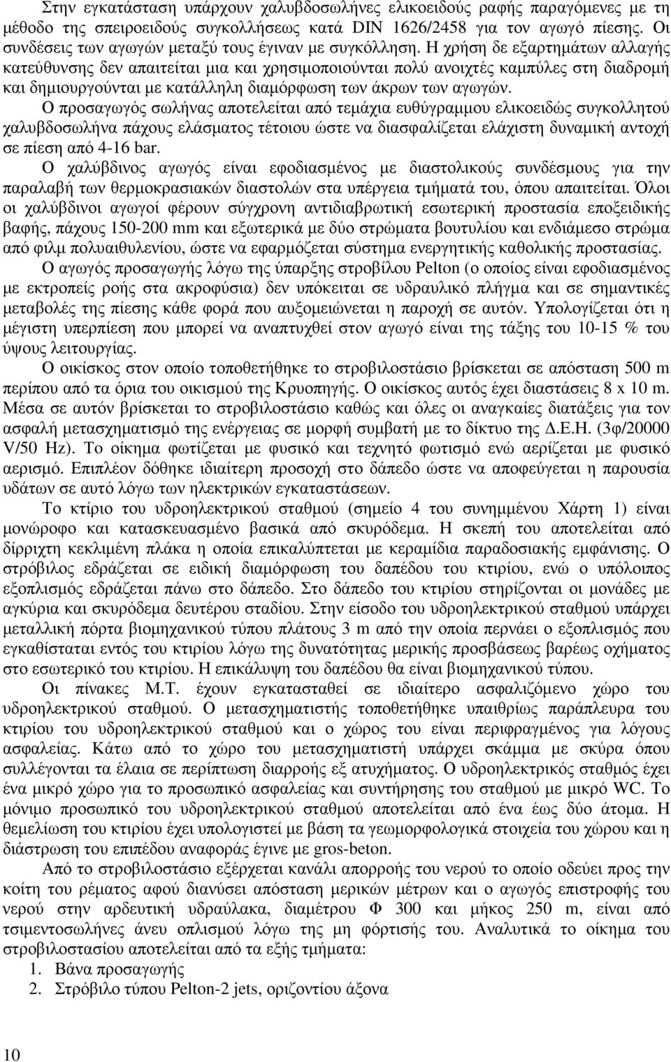 Η χρήση δε εξαρτηµάτων αλλαγής κατεύθυνσης δεν απαιτείται µια και χρησιµοποιούνται πολύ ανοιχτές καµπύλες στη διαδροµή και δηµιουργούνται µε κατάλληλη διαµόρφωση των άκρων των αγωγών.