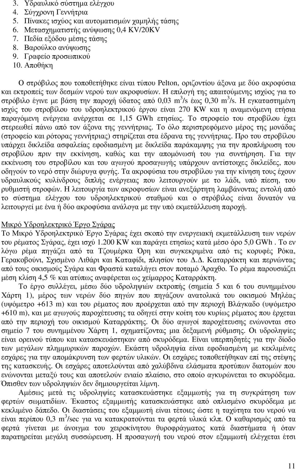 Η επιλογή της απαιτούµενης ισχύος για το στρόβιλο έγινε µε βάση την παροχή ύδατος από 0,03 m 3 /s έως 0,30 m 3 /s.
