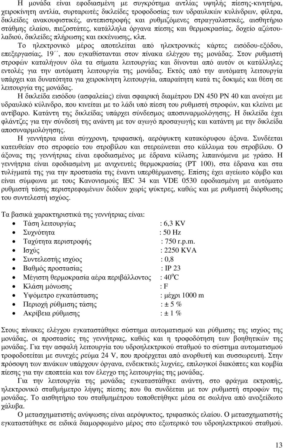 Το ηλεκτρονικό µέρος αποτελείται από ηλεκτρονικές κάρτες εισόδου-εξόδου, επεξεργασίας, 19, που εγκαθίστανται στον πίνακα ελέγχου της µονάδας.
