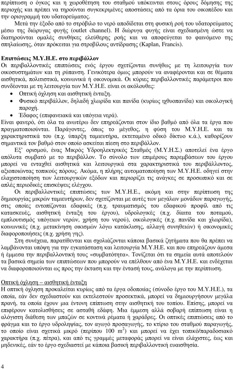 H διώρυγα φυγής είναι σχεδιασµένη ώστε να διατηρούνται οµαλές συνθήκες ελεύθερης ροής και να αποφεύγεται το φαινόµενο της σπηλαίωσης, όταν πρόκειται για στροβίλους αντίδρασης (Kaplan, Francis).