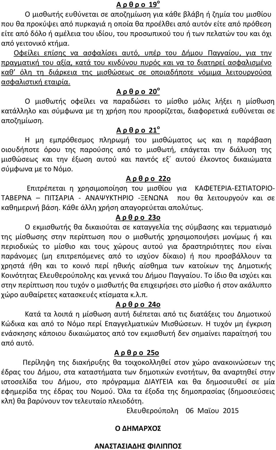 Οφείλει επίσης να ασφαλίσει αυτό, υπέρ του Δήμου Παγγαίου, για την πραγματική του αξία, κατά του κινδύνου πυρός και να το διατηρεί ασφαλισμένο καθ όλη τη διάρκεια της μισθώσεως σε οποιαδήποτε νόμιμα