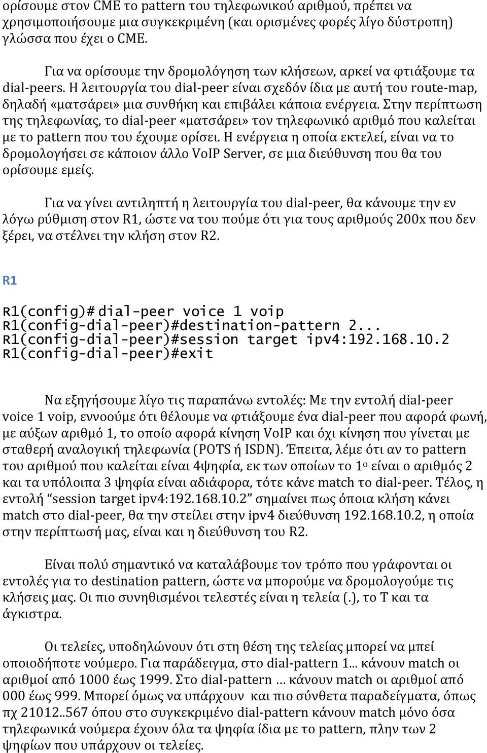 Η λειτουργία του dial-peer είναι σχεδόν ίδια με αυτή του route-map, δηλαδή «ματσάρει» μια συνθήκη και επιβάλει κάποια ενέργεια.