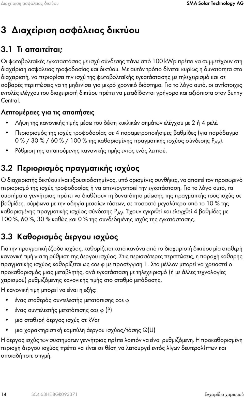 Με αυτόν τρόπο δίνεται κυρίως η δυνατότητα στο διαχειριστή, να περιορίσει την ισχύ της φωτοβολταϊκής εγκατάστασης με τηλεχειρισμό και σε σοβαρές περιπτώσεις να τη μηδενίσει για μικρό χρονικό διάστημα.