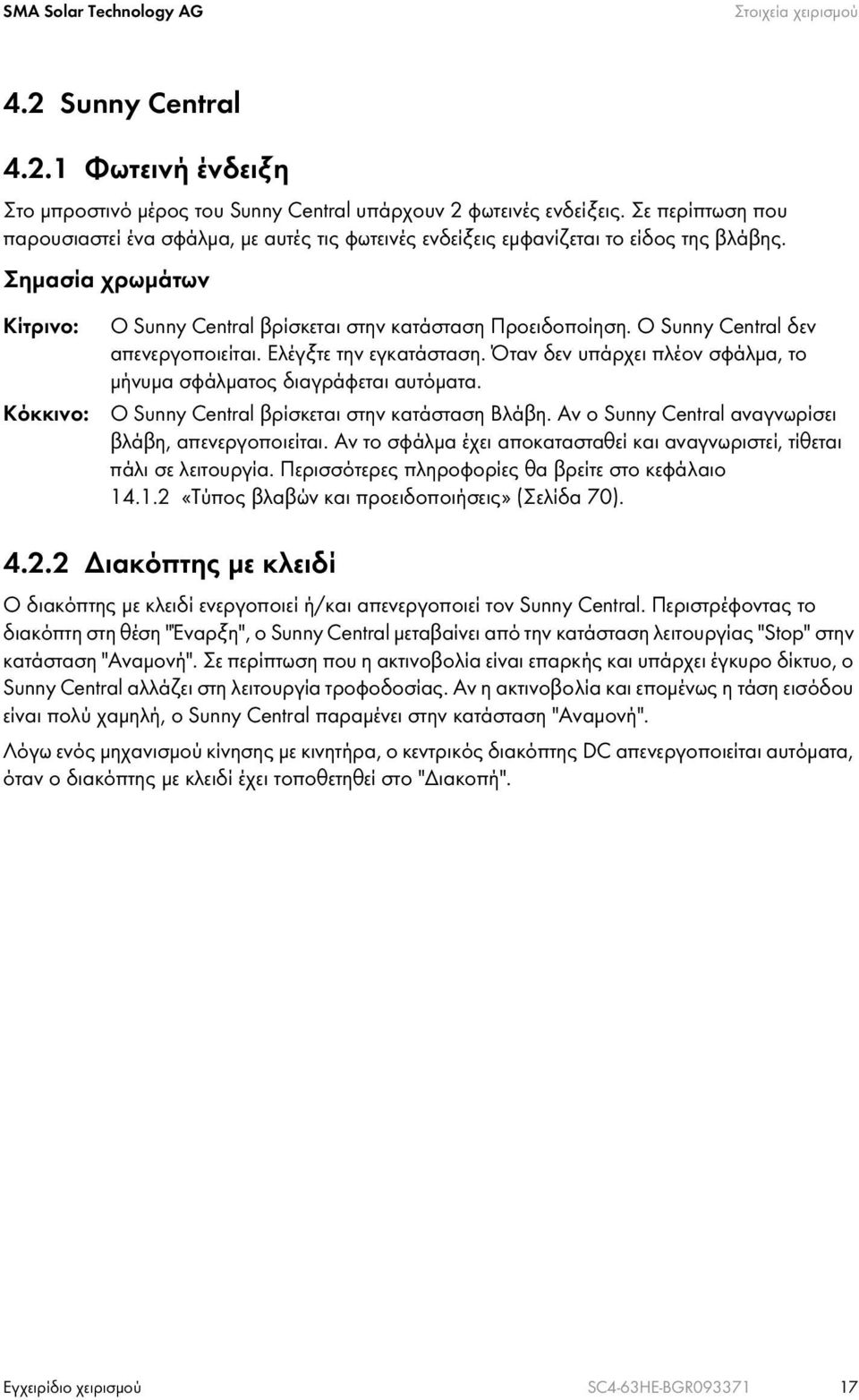 Ο Sunny Central δεν απενεργοποιείται. Ελέγξτε την εγκατάσταση. Όταν δεν υπάρχει πλέον σφάλμα, το μήνυμα σφάλματος διαγράφεται αυτόματα. Ο Sunny Central βρίσκεται στην κατάσταση Βλάβη.