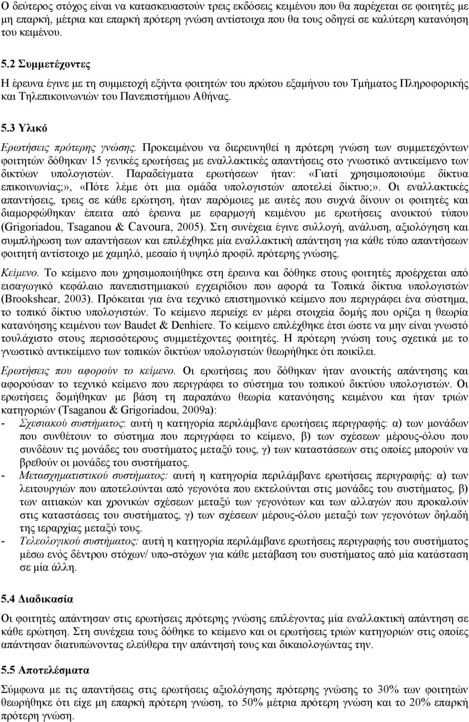 Προκειμένου να διερευνηθεί η πρότερη γνώση των συμμετεχόντων φοιτητών δόθηκαν 15 γενικές ερωτήσεις με εναλλακτικές απαντήσεις στο γνωστικό αντικείμενο των δικτύων υπολογιστών.