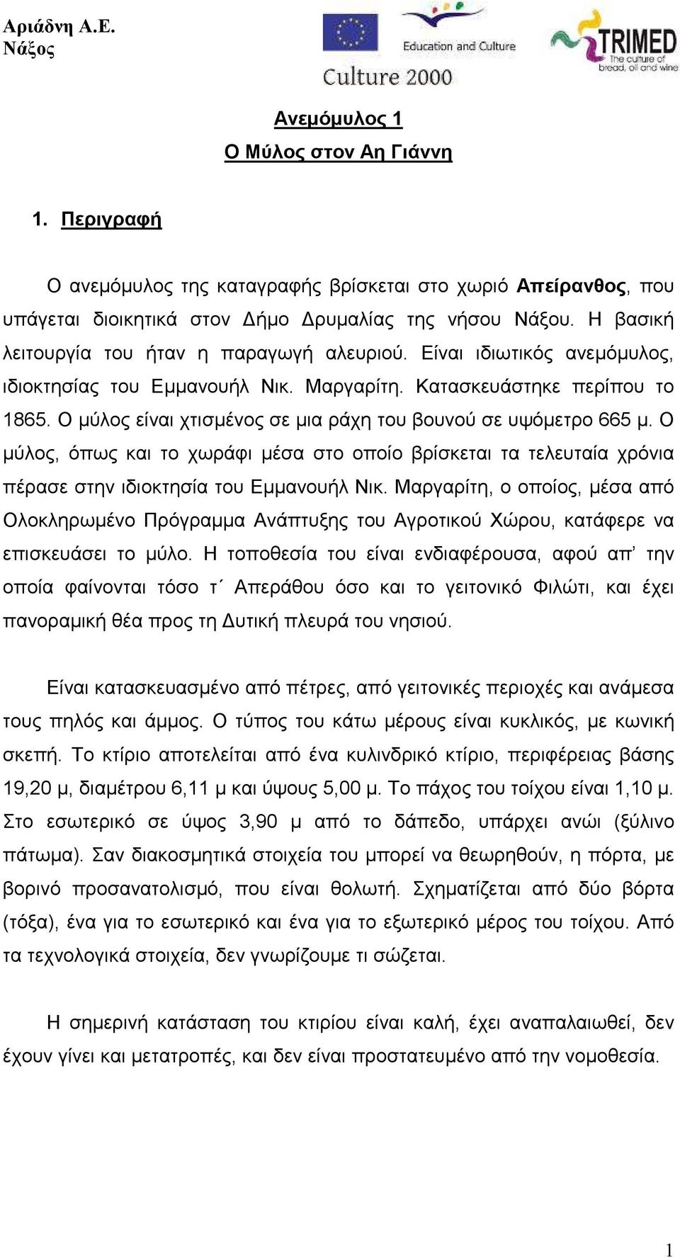 Ο µύλος είναι χτισµένος σε µια ράχη του βουνού σε υψόµετρο 665 µ. Ο µύλος, όπως και το χωράφι µέσα στο οποίο βρίσκεται τα τελευταία χρόνια πέρασε στην ιδιοκτησία του Εµµανουήλ Νικ.