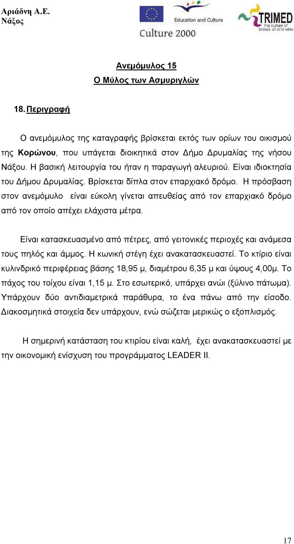 Η πρόσβαση στον ανεµόµυλο είναι εύκολη γίνεται απευθείας από τον επαρχιακό δρόµο από τον οποίο απέχει ελάχιστα µέτρα.