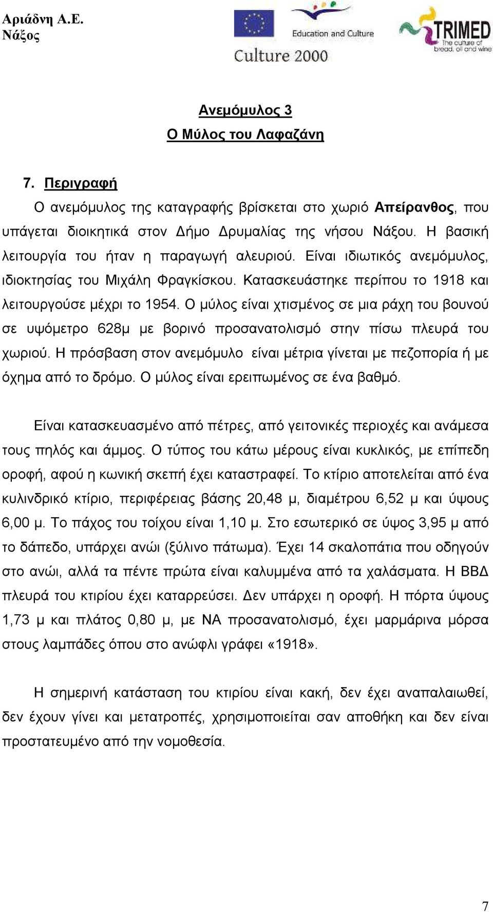 Ο µύλος είναι χτισµένος σε µια ράχη του βουνού σε υψόµετρο 628µ µε βορινό προσανατολισµό στην πίσω πλευρά του χωριού.