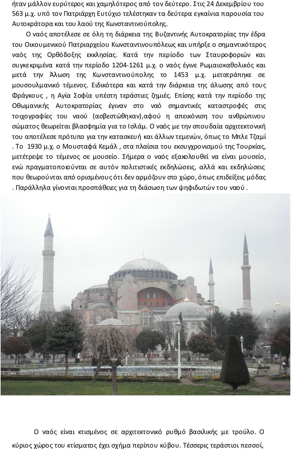 Κατά την περίοδο των Σταυροφοριών και συγκεκριμένα κατά την περίοδο 1204-1261 μ.χ. ο ναός έγινε Ρωμαιοκαθολικός και μετά την Άλωση της Κωνσταντινούπολης το 1453 μ.χ. μετατράπηκε σε μουσουλμανικό τέμενος.