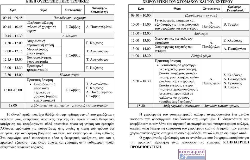 30 Προσωρινή τραχειοστομία Γ. Καζάκος 13.30 15.00 Ελαφρύ γεύμα 15.00-18.00 Πρακτική άσκηση Εκπαίδευση τα παραπάνω τεχνικές σε χοίρους (ομάδες έως 5 ατόμων) Ι. Σάββας Τ. Αναγνώστου Γ. Καζάκος Α.