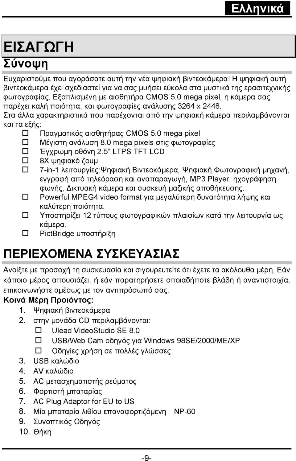 Στα άλλα χαρακτηριστικά που παρέχονται από την ψηφιακή κάμερα περιλαμβάνονται και τα εξής: Πραγματικός αισθητήρας CMOS 5.0 mega pixel Μέγιστη ανάλυση 8.0 mega pixels στις φωτογραφίες Έγχρωμη οθόνη 2.