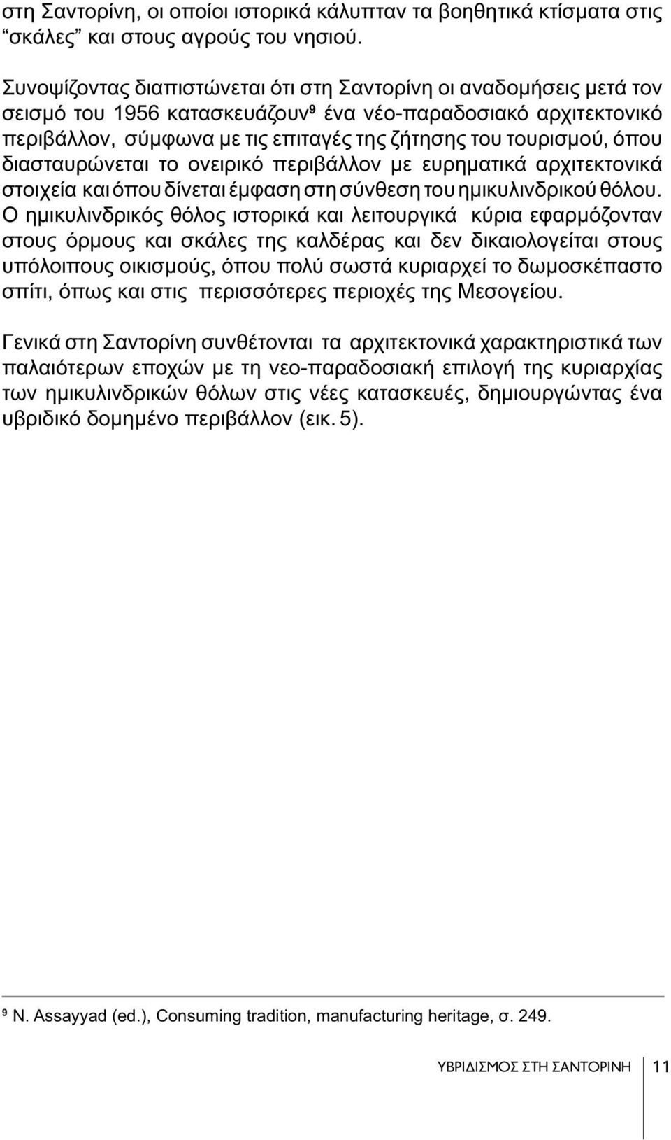 όπου διασταυρώνεται το ονειρικό περιβάλλον με ευρηματικά αρχιτεκτονικά στοιχεία και όπου δίνεται έμφαση στη σύνθεση του ημικυλινδρικού θόλου.