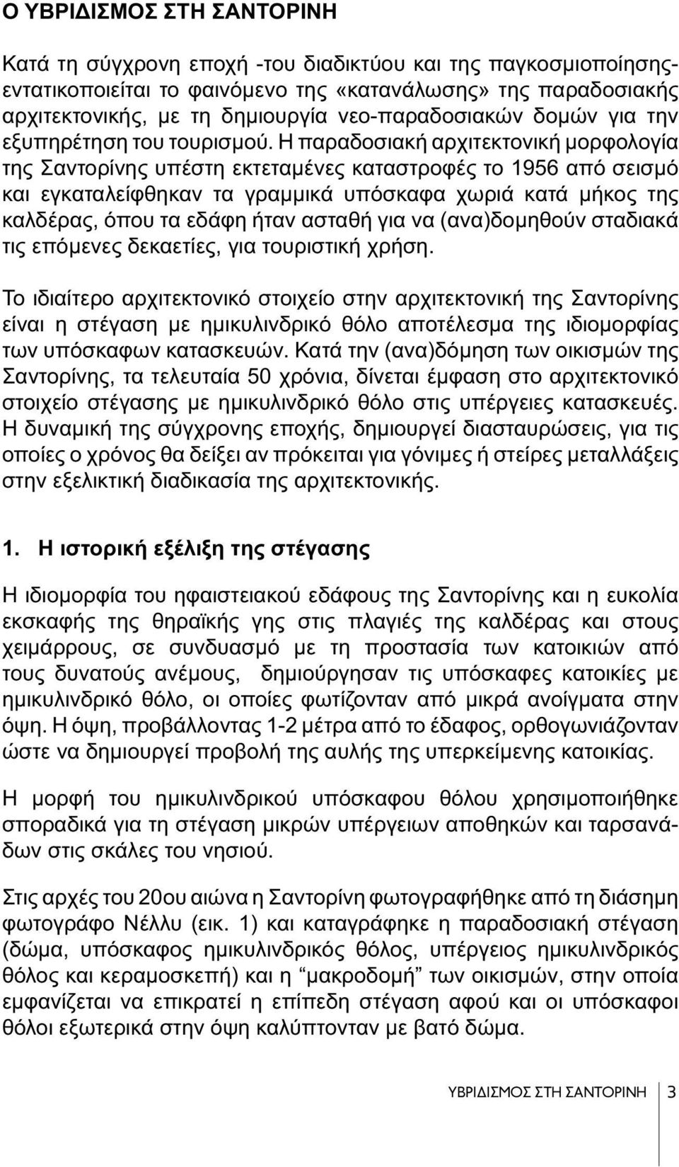 Η παραδοσιακή αρχιτεκτονική μορφολογία της Σαντορίνης υπέστη εκτεταμένες καταστροφές το 1956 από σεισμό και εγκαταλείφθηκαν τα γραμμικά υπόσκαφα χωριά κατά μήκος της καλδέρας, όπου τα εδάφη ήταν